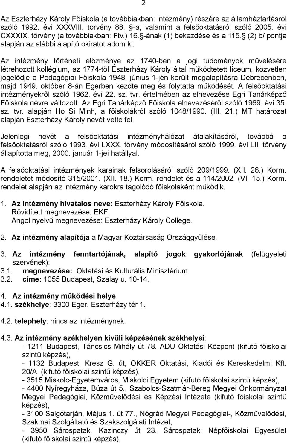 Az intézmény történeti előzménye az 1740-ben a jogi tudományok művelésére létrehozott kollégium, az 1774-től Eszterházy Károly által működtetett líceum, közvetlen jogelődje a Pedagógiai Főiskola 1948.