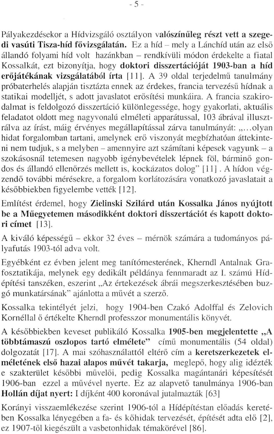 vizsgálatából írta [11J. A 39 oldal terjedelmű tanulmány próbaterhelés alapján tisztázta ennek az érdekes, francia tervezésű hídnak a statikai modelljét, s adott javaslatot erősítési munkáira.