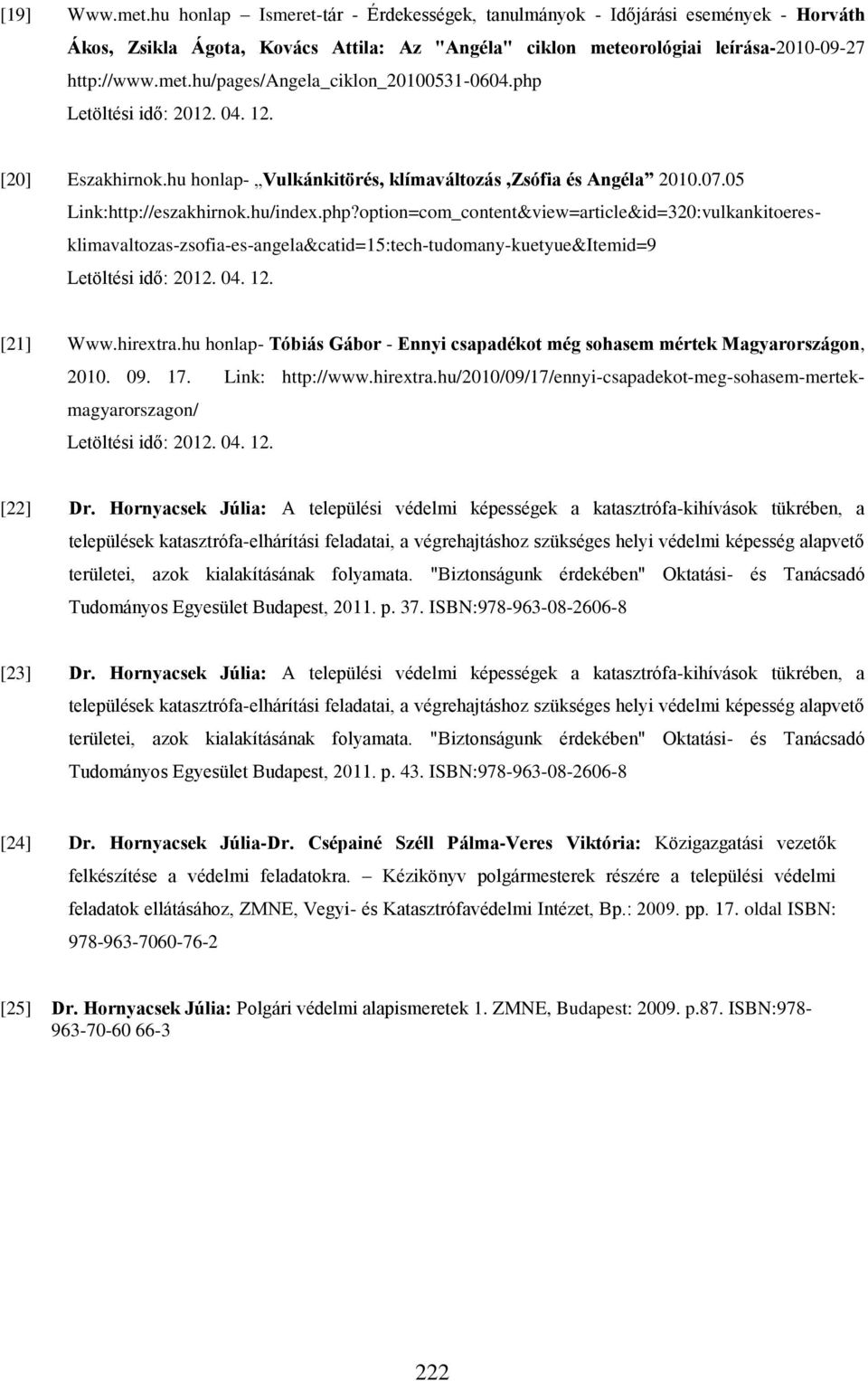 04. 12. [21] Www.hirextra.hu honlap- Tóbiás Gábor - Ennyi csapadékot még sohasem mértek Magyarországon, 2010. 09. 17. Link: http://www.hirextra.hu/2010/09/17/ennyi-csapadekot-meg-sohasem-mertekmagyarorszagon/ Letöltési idő: 2012.