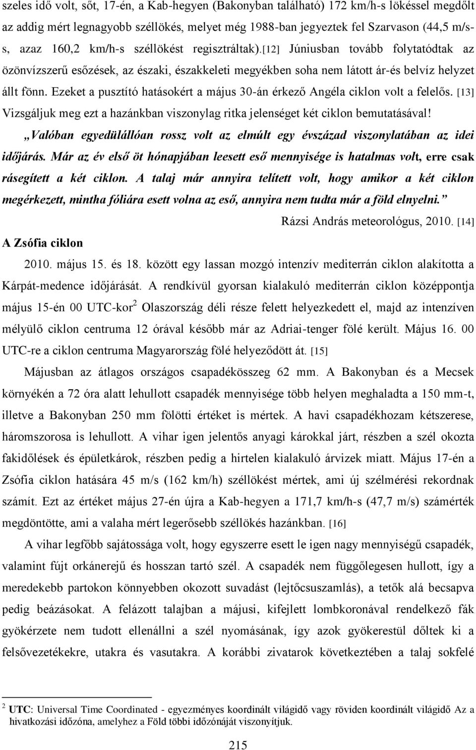 Ezeket a pusztító hatásokért a május 30-án érkező Angéla ciklon volt a felelős. [13] Vizsgáljuk meg ezt a hazánkban viszonylag ritka jelenséget két ciklon bemutatásával!