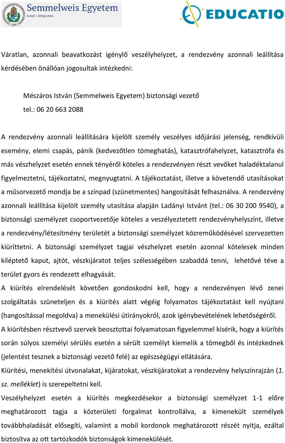 más vészhelyzet esetén ennek tényéről köteles a rendezvényen részt vevőket haladéktalanul figyelmeztetni, tájékoztatni, megnyugtatni.