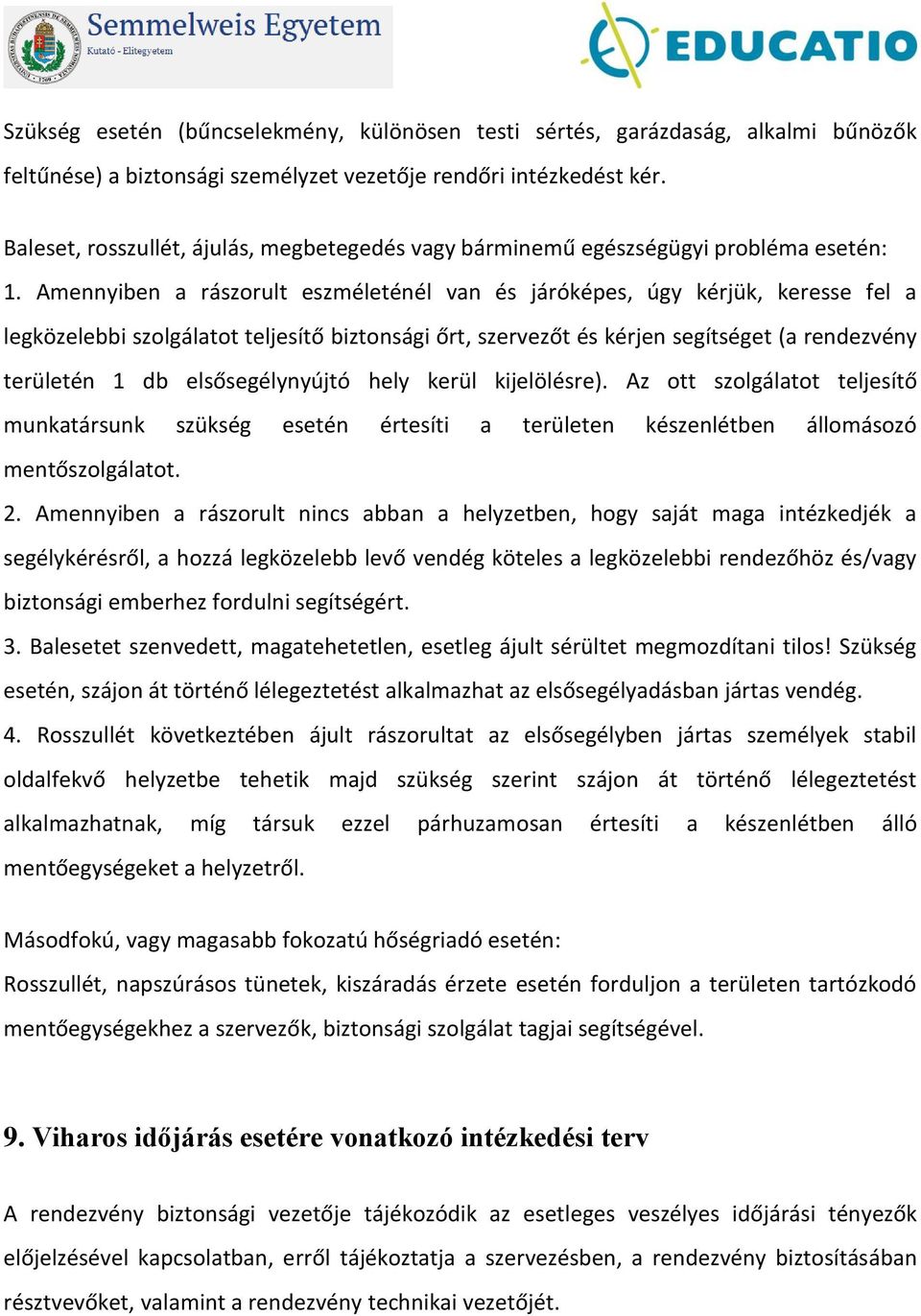 Amennyiben a rászorult eszméleténél van és járóképes, úgy kérjük, keresse fel a legközelebbi szolgálatot teljesítő biztonsági őrt, szervezőt és kérjen segítséget (a rendezvény területén 1 db