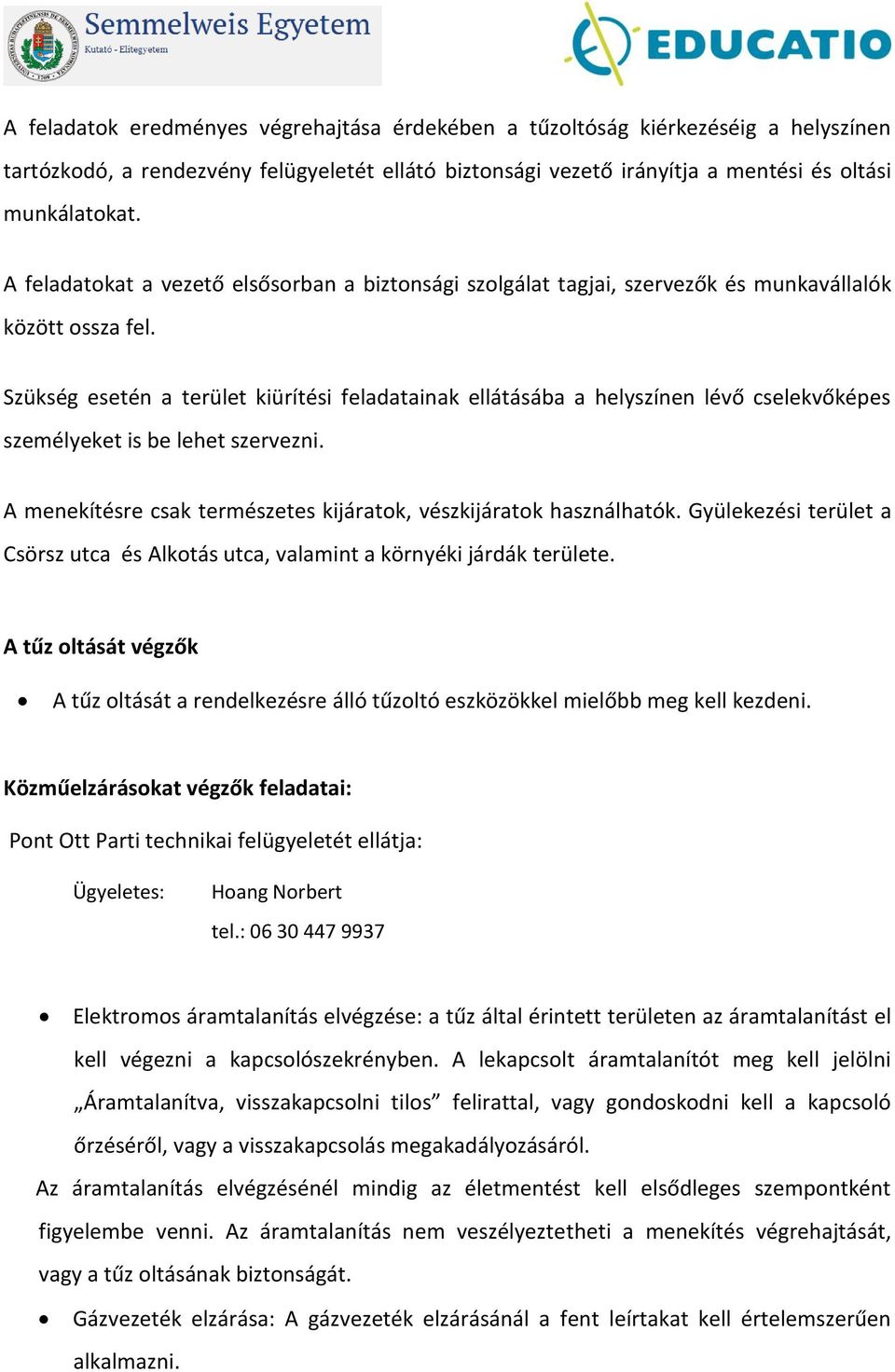 Szükség esetén a terület kiürítési feladatainak ellátásába a helyszínen lévő cselekvőképes személyeket is be lehet szervezni. A menekítésre csak természetes kijáratok, vészkijáratok használhatók.