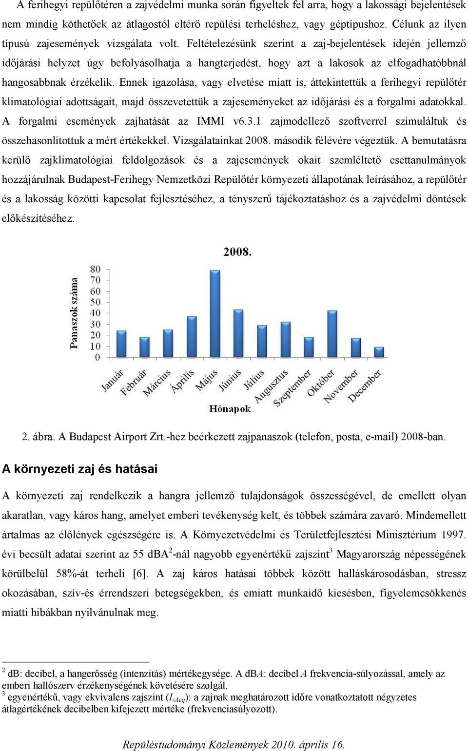 Feltételezésünk szerint a zaj-bejelentések idején jellemző időjárási helyzet úgy befolyásolhatja a hangterjedést, hogy azt a lakosok az elfogadhatóbbnál hangosabbnak érzékelik.