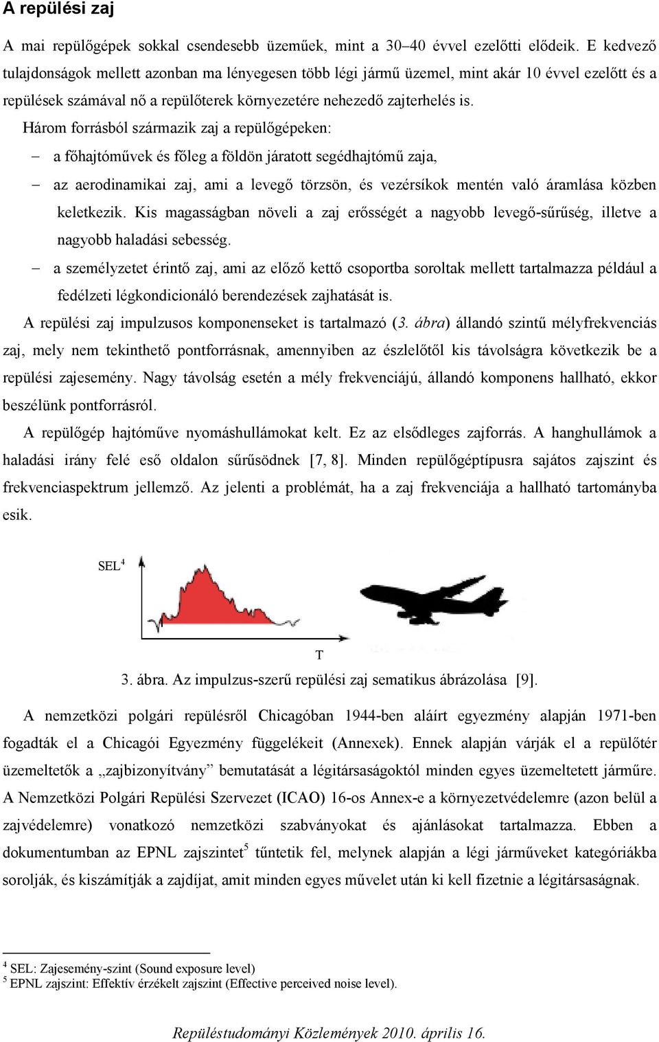 Három forrásból származik zaj a repülőgépeken: a főhajtóművek és főleg a földön járatott segédhajtómű zaja, az aerodinamikai zaj, ami a levegő törzsön, és vezérsíkok mentén való áramlása közben