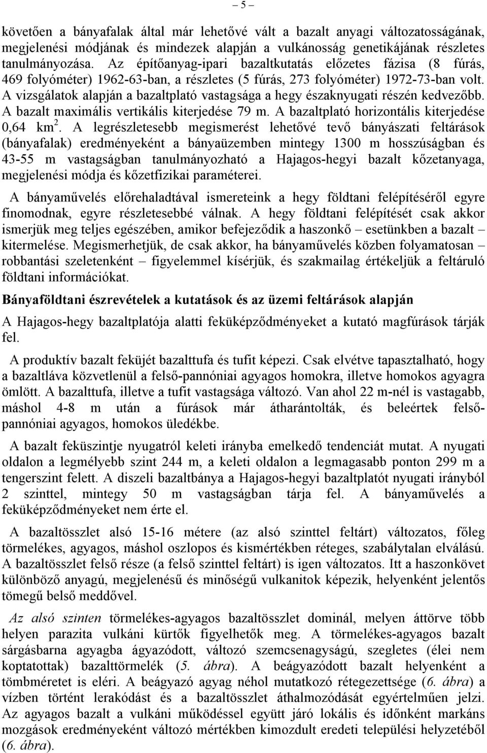 A vizsgálatok alapján a bazaltplató vastagsága a hegy északnyugati részén kedvezőbb. A bazalt maximális vertikális kiterjedése 79 m. A bazaltplató horizontális kiterjedése 0,64 km 2.