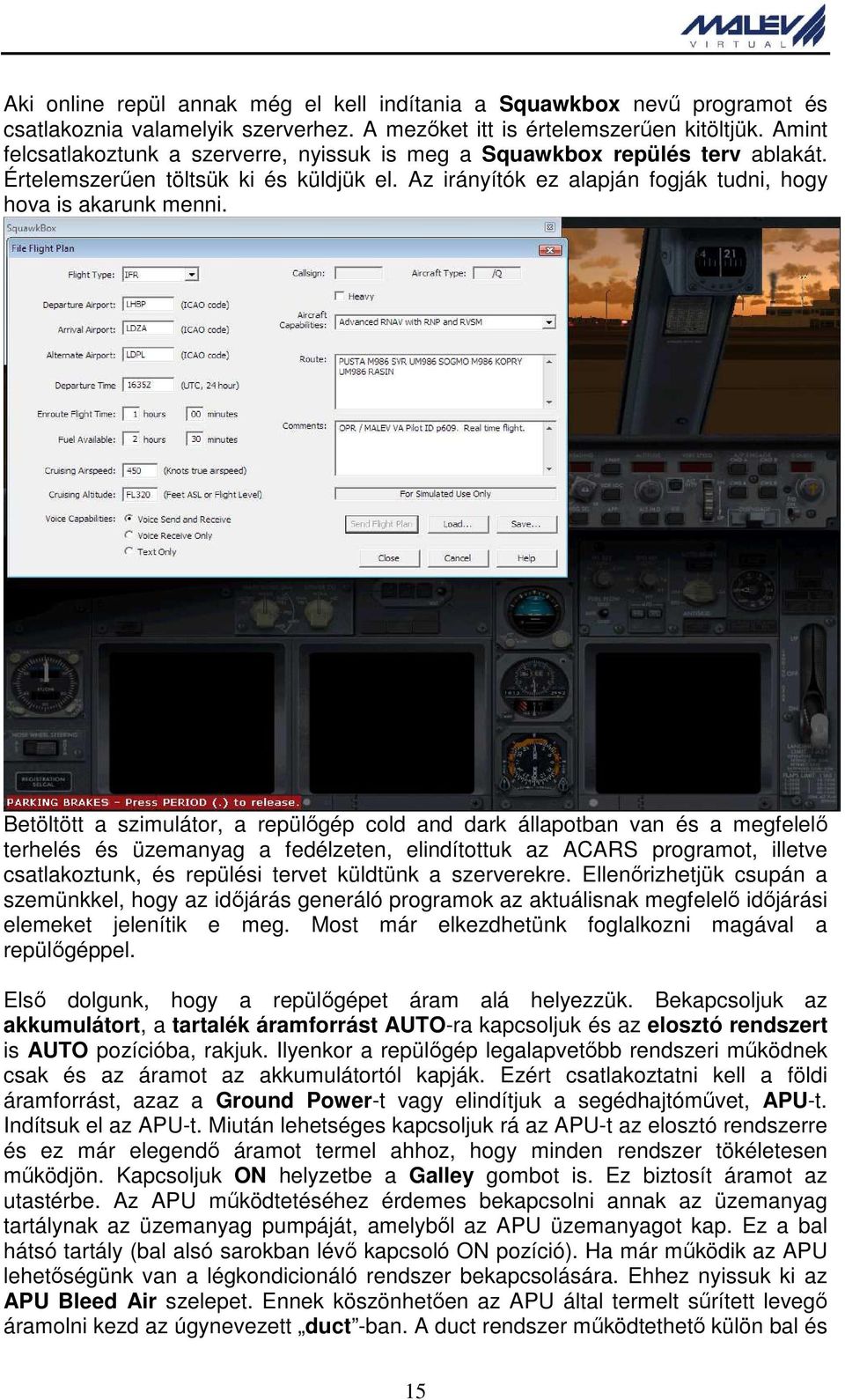 Betöltött a szimulátor, a repülőgép cold and dark állapotban van és a megfelelő terhelés és üzemanyag a fedélzeten, elindítottuk az ACARS programot, illetve csatlakoztunk, és repülési tervet küldtünk