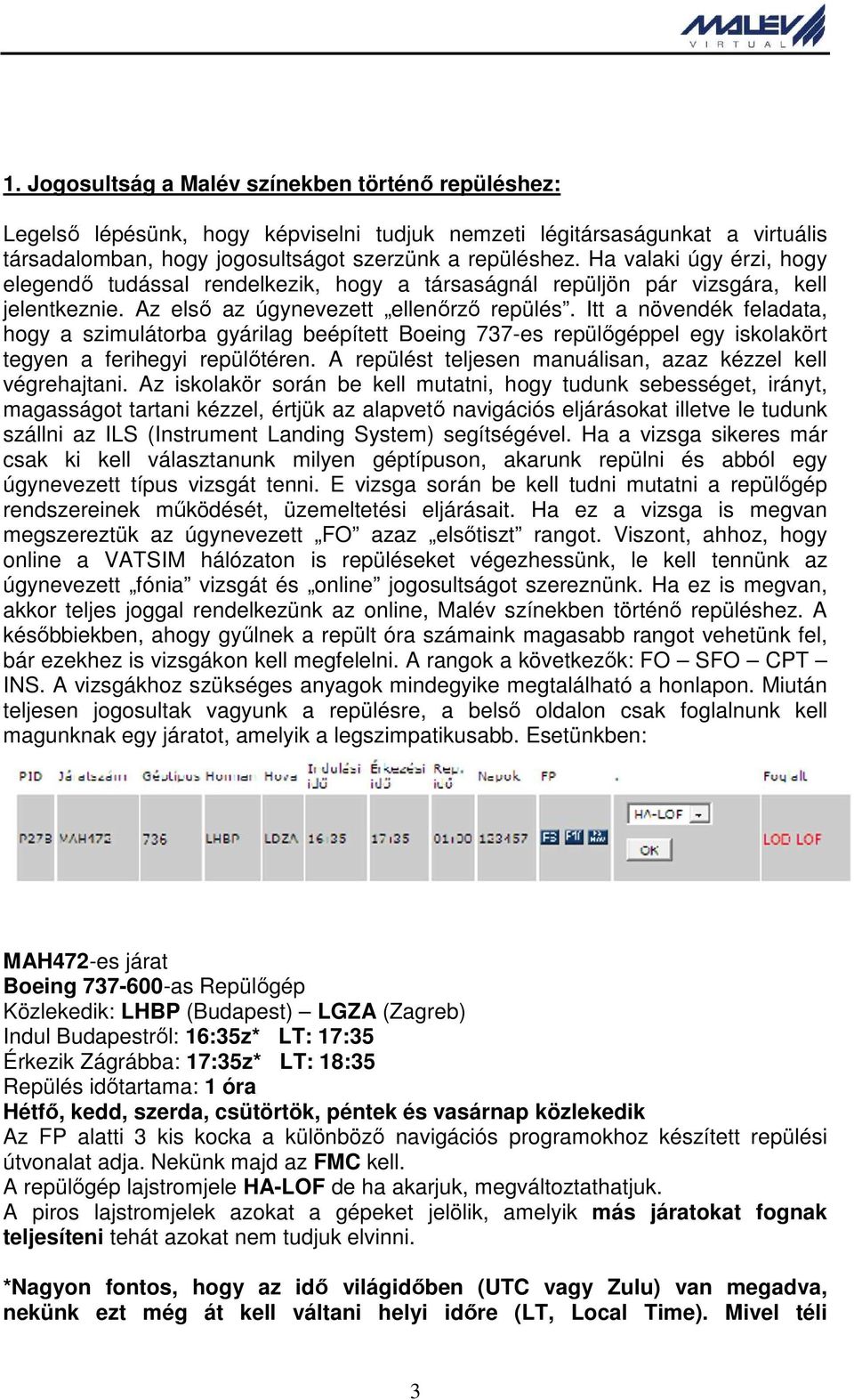 Itt a növendék feladata, hogy a szimulátorba gyárilag beépített Boeing 737-es repülőgéppel egy iskolakört tegyen a ferihegyi repülőtéren. A repülést teljesen manuálisan, azaz kézzel kell végrehajtani.