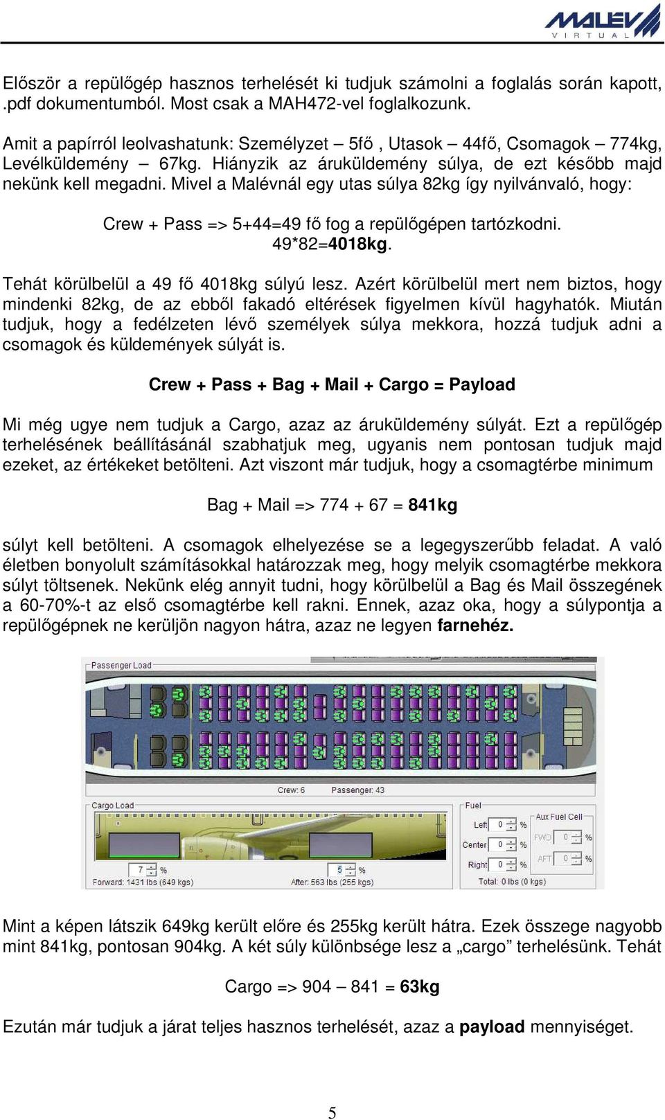 Mivel a Malévnál egy utas súlya 82kg így nyilvánvaló, hogy: Crew + Pass => 5+44=49 fő fog a repülőgépen tartózkodni. 49*82=4018kg. Tehát körülbelül a 49 fő 4018kg súlyú lesz.