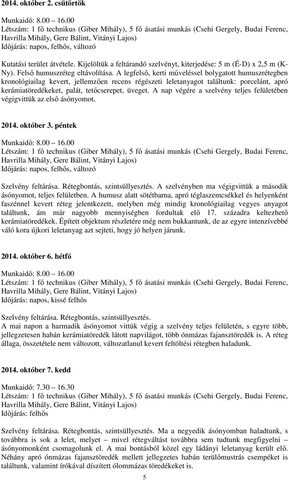 A legfelső, kerti műveléssel bolygatott humuszrétegben kronológiailag kevert, jellemzően recens régészeti leletanyagot találtunk: porcelánt, apró kerámiatöredékeket, palát, tetőcserepet, üveget.