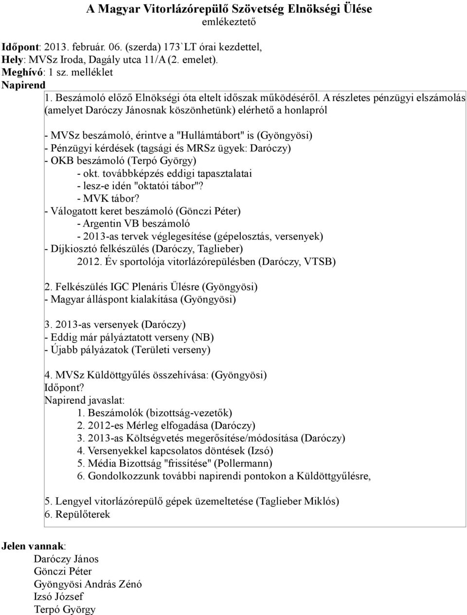 A részletes pénzügyi elszámolás (amelyet Daróczy Jánosnak köszönhetünk) elérhető a honlapról - MVSz beszámoló, érintve a "Hullámtábort" is (Gyöngyösi) - Pénzügyi kérdések (tagsági és MRSz ügyek: