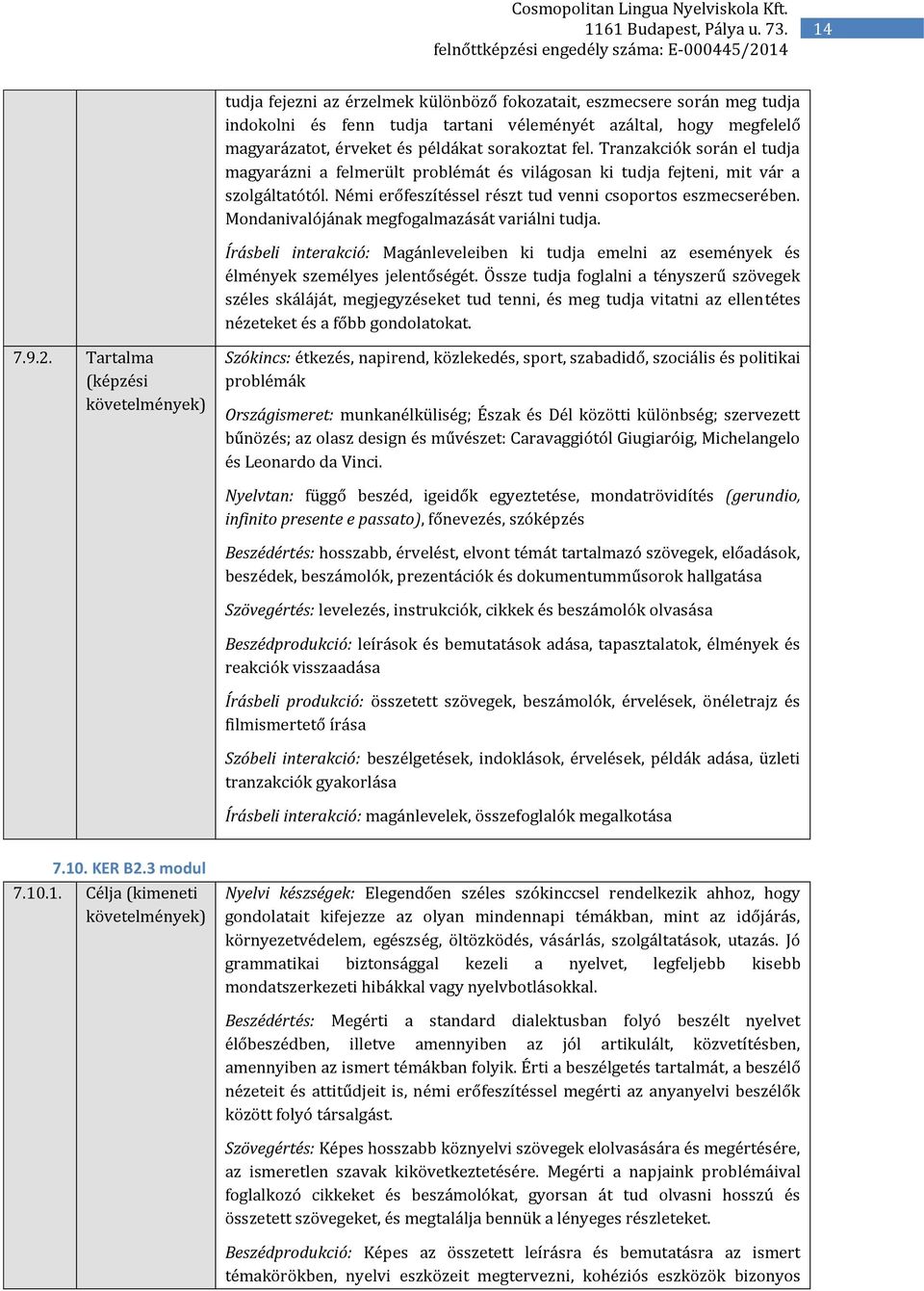 Mondanivalójának megfogalmazását variálni tudja. Írásbeli interakció: Magánleveleiben ki tudja emelni az események és élmények személyes jelentőségét.