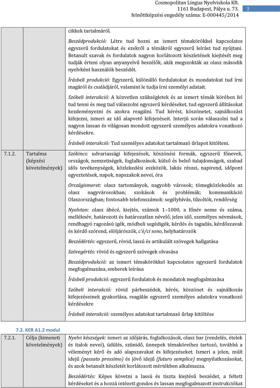 Írásbeli produkció: Egyszerű, különálló fordulatokat és mondatokat tud írni magáról és családjáról, valamint le tudja írni személyi adatait.