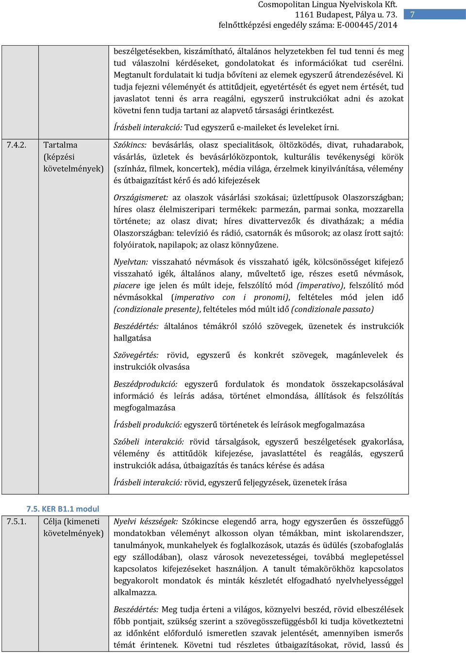 Ki tudja fejezni véleményét és attitűdjeit, egyetértését és egyet nem értését, tud javaslatot tenni és arra reagálni, egyszerű instrukciókat adni és azokat követni fenn tudja tartani az alapvető