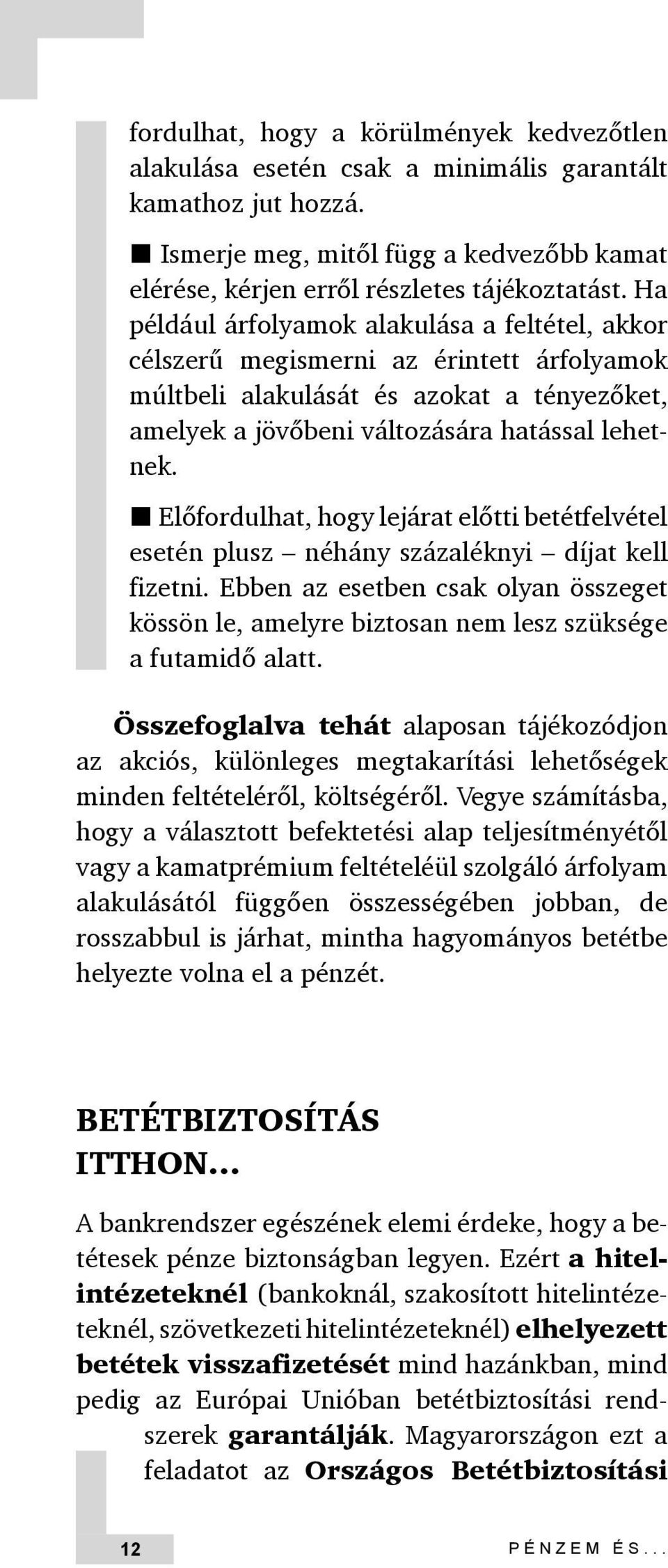 Előfordulhat, hogy lejárat előtti betétfelvétel esetén plusz néhány százaléknyi díjat kell fizetni. Ebben az esetben csak olyan összeget kössön le, amelyre biztosan nem lesz szüksége a futamidő alatt.