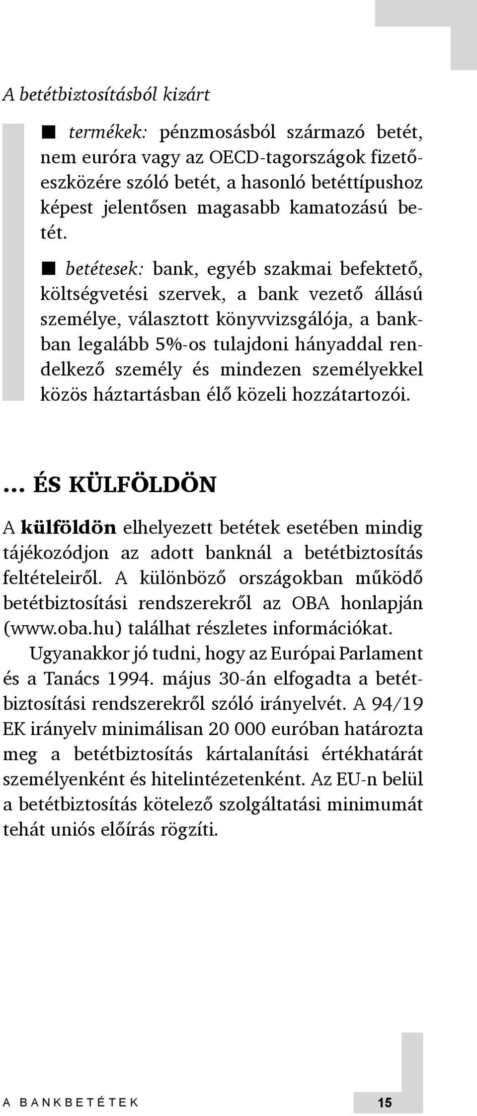 személyekkel közös háztartásban élő közeli hozzátartozói. és külföldön A külföldön elhelyezett betétek esetében mindig tájékozódjon az adott banknál a betétbiztosítás feltételeiről.