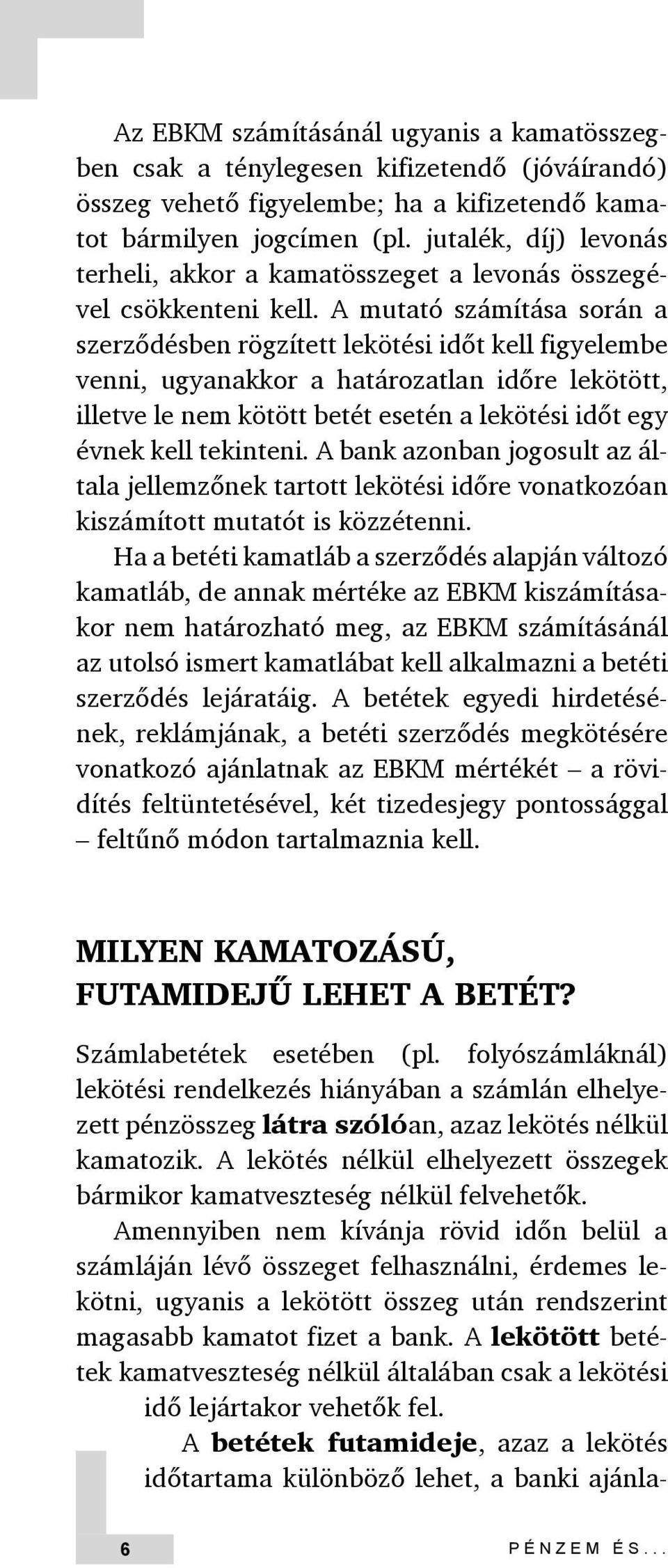 A mutató számítása során a szerződésben rögzített lekötési időt kell figyelembe venni, ugyanakkor a határozatlan időre lekötött, illetve le nem kötött betét esetén a lekötési időt egy évnek kell