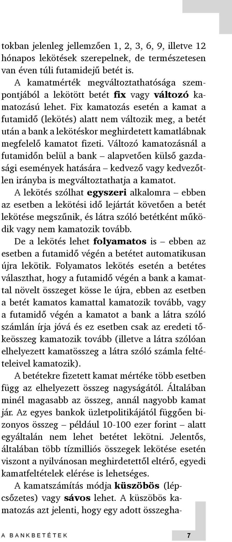 Fix kamatozás esetén a kamat a futamidő (lekötés) alatt nem változik meg, a betét után a bank a lekötéskor meghirdetett kamatlábnak megfelelő kamatot fizeti.