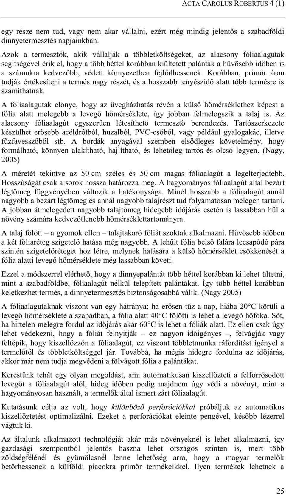 védett környezetben fejlődhessenek. Korábban, primőr áron tudják értékesíteni a termés nagy részét, és a hosszabb tenyészidő alatt több termésre is számíthatnak.