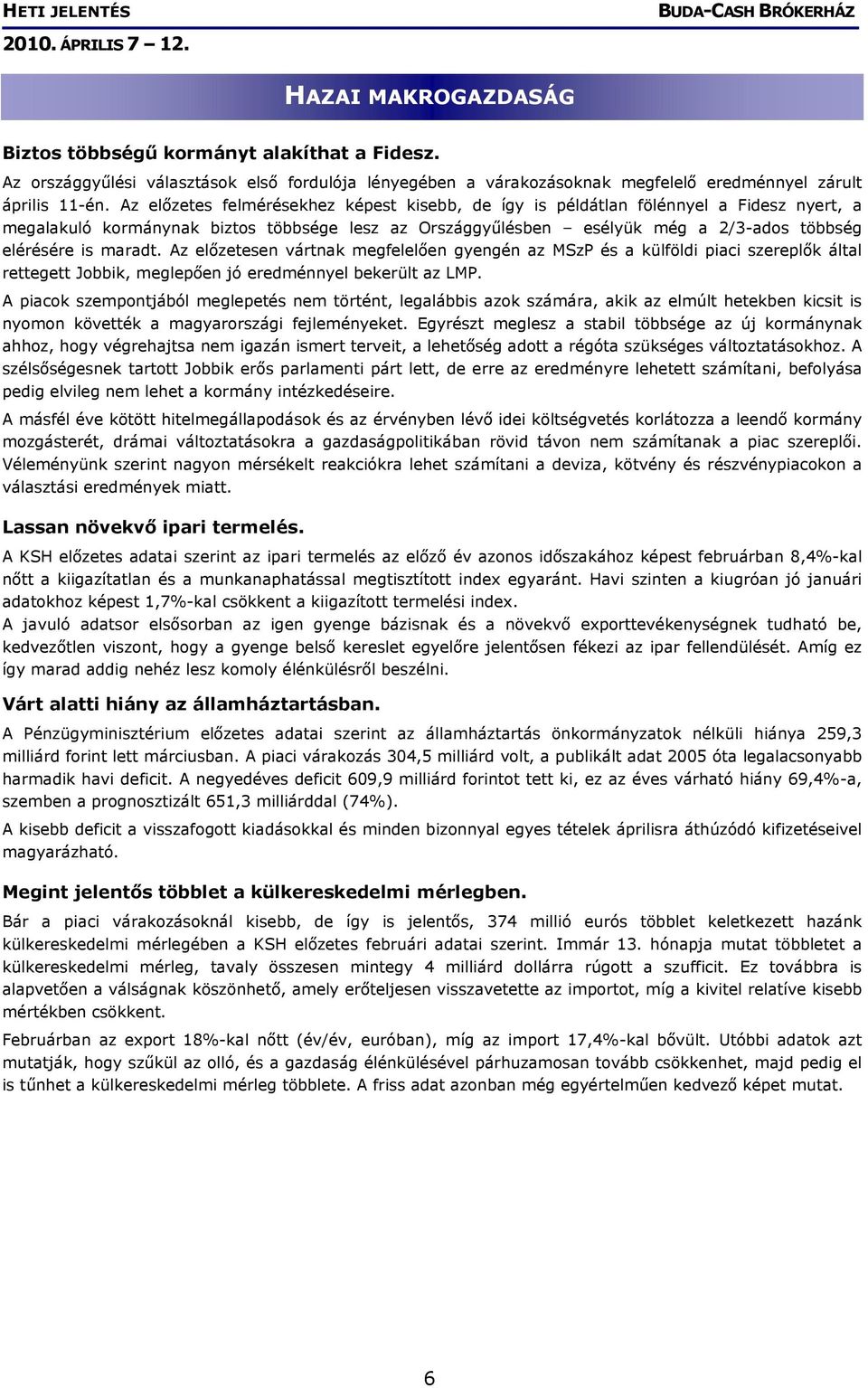 maradt. Az előzetesen vártnak megfelelően gyengén az MSzP és a külföldi piaci szereplők által rettegett Jobbik, meglepően jó eredménnyel bekerült az LMP.