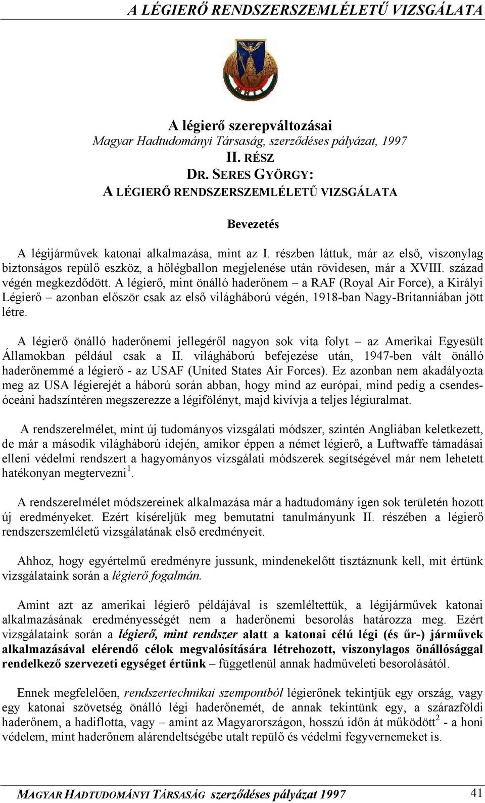 részben láttuk, már az első, viszonylag biztonságos repülő eszköz, a hőlégballon megjelenése után rövidesen, már a XVIII. század végén megkezdődött.