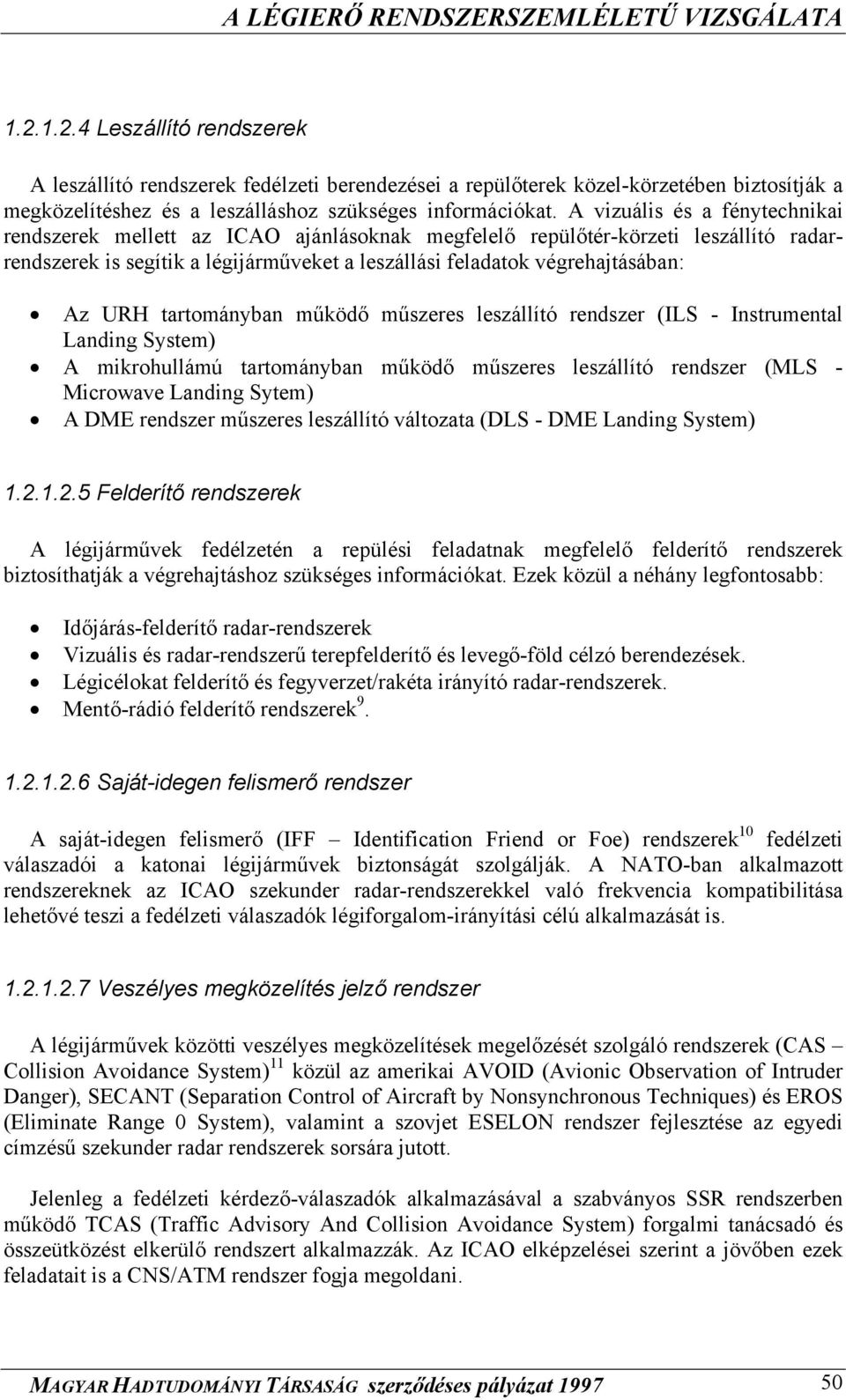 tartományban működő műszeres leszállító rendszer (ILS - Instrumental Landing System) A mikrohullámú tartományban működő műszeres leszállító rendszer (MLS - Microwave Landing Sytem) A DME rendszer