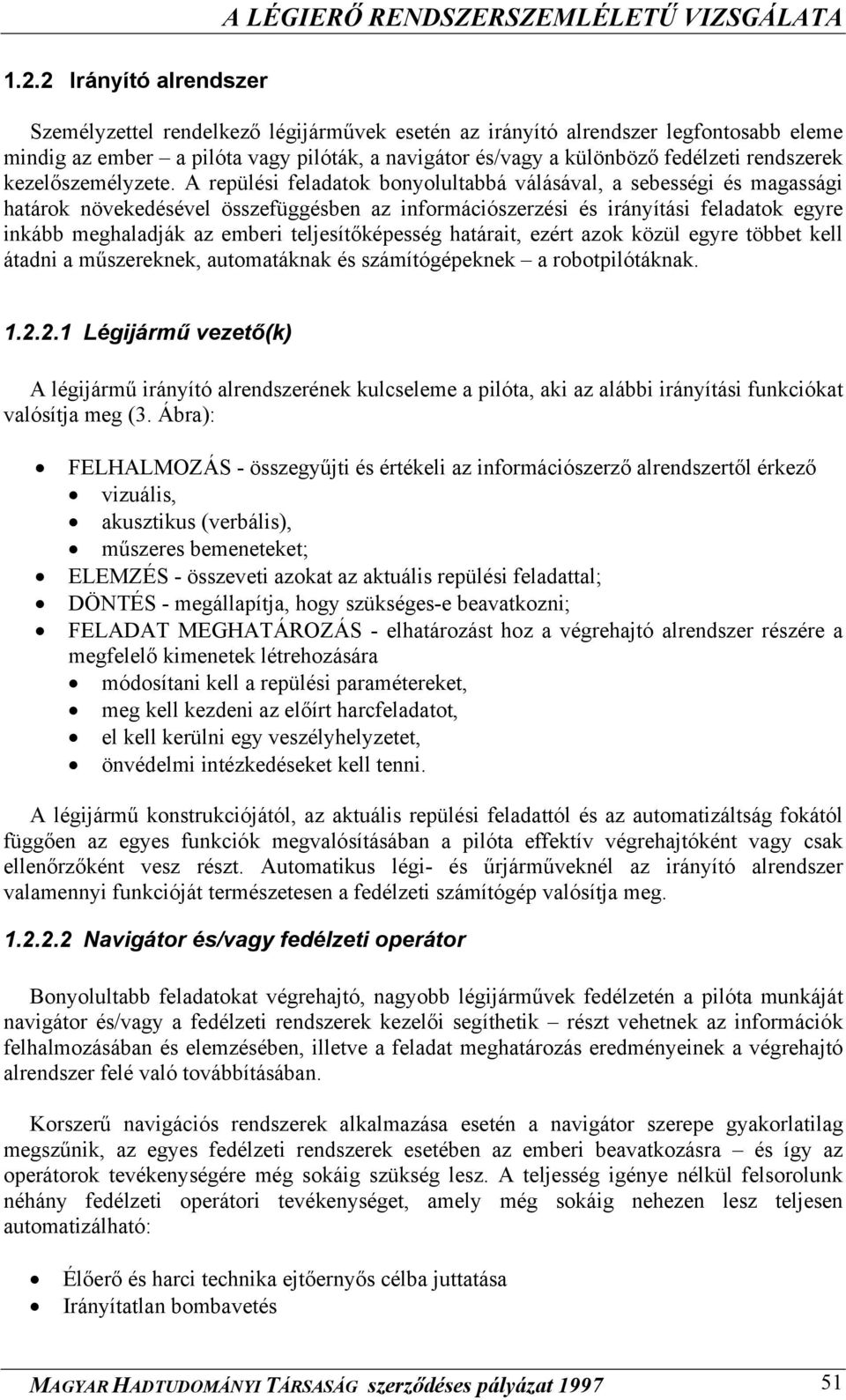 A repülési feladatok bonyolultabbá válásával, a sebességi és magassági határok növekedésével összefüggésben az információszerzési és irányítási feladatok egyre inkább meghaladják az emberi