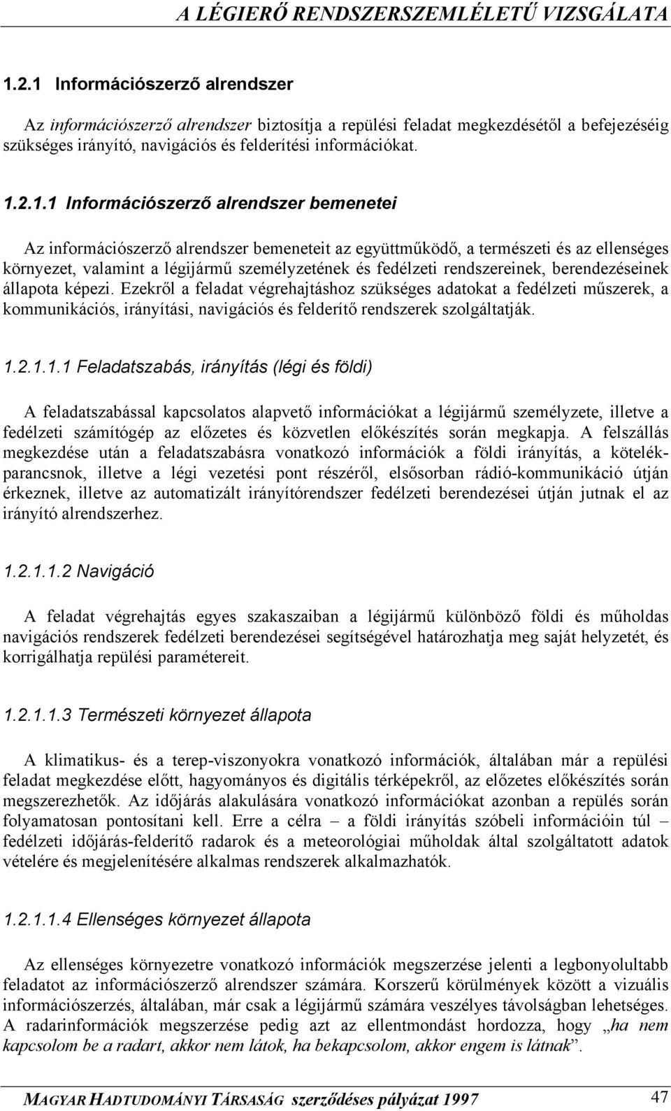 rendszereinek, berendezéseinek állapota képezi. Ezekről a feladat végrehajtáshoz szükséges adatokat a fedélzeti műszerek, a kommunikációs, irányítási, navigációs és felderítő rendszerek szolgáltatják.