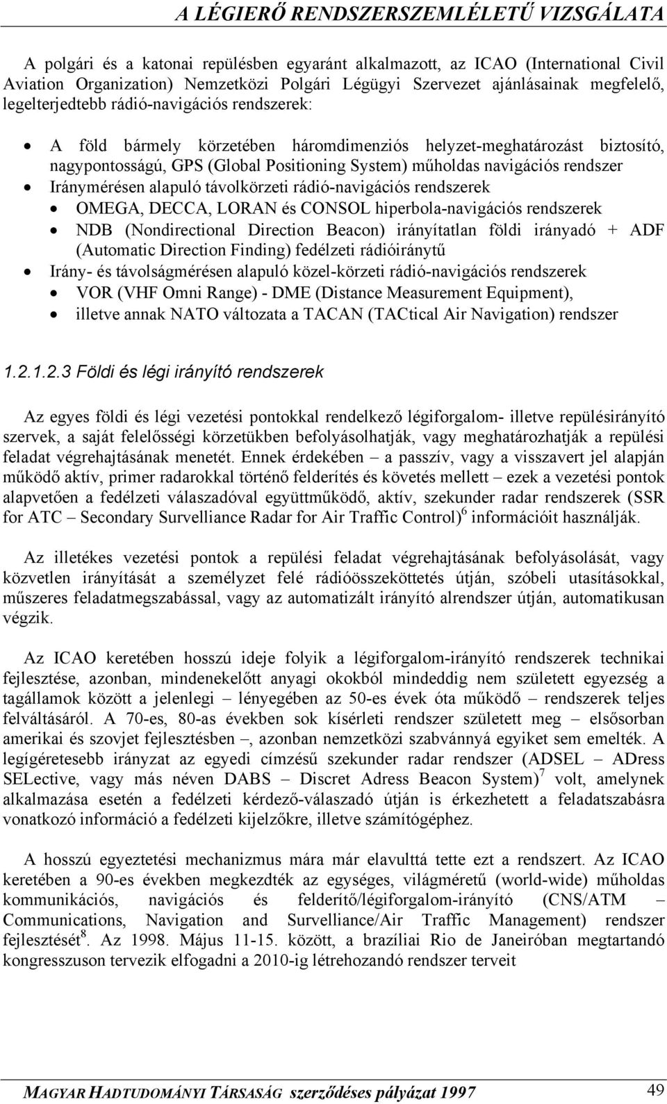 alapuló távolkörzeti rádió-navigációs rendszerek OMEGA, DECCA, LORAN és CONSOL hiperbola-navigációs rendszerek NDB (Nondirectional Direction Beacon) irányítatlan földi irányadó + ADF (Automatic