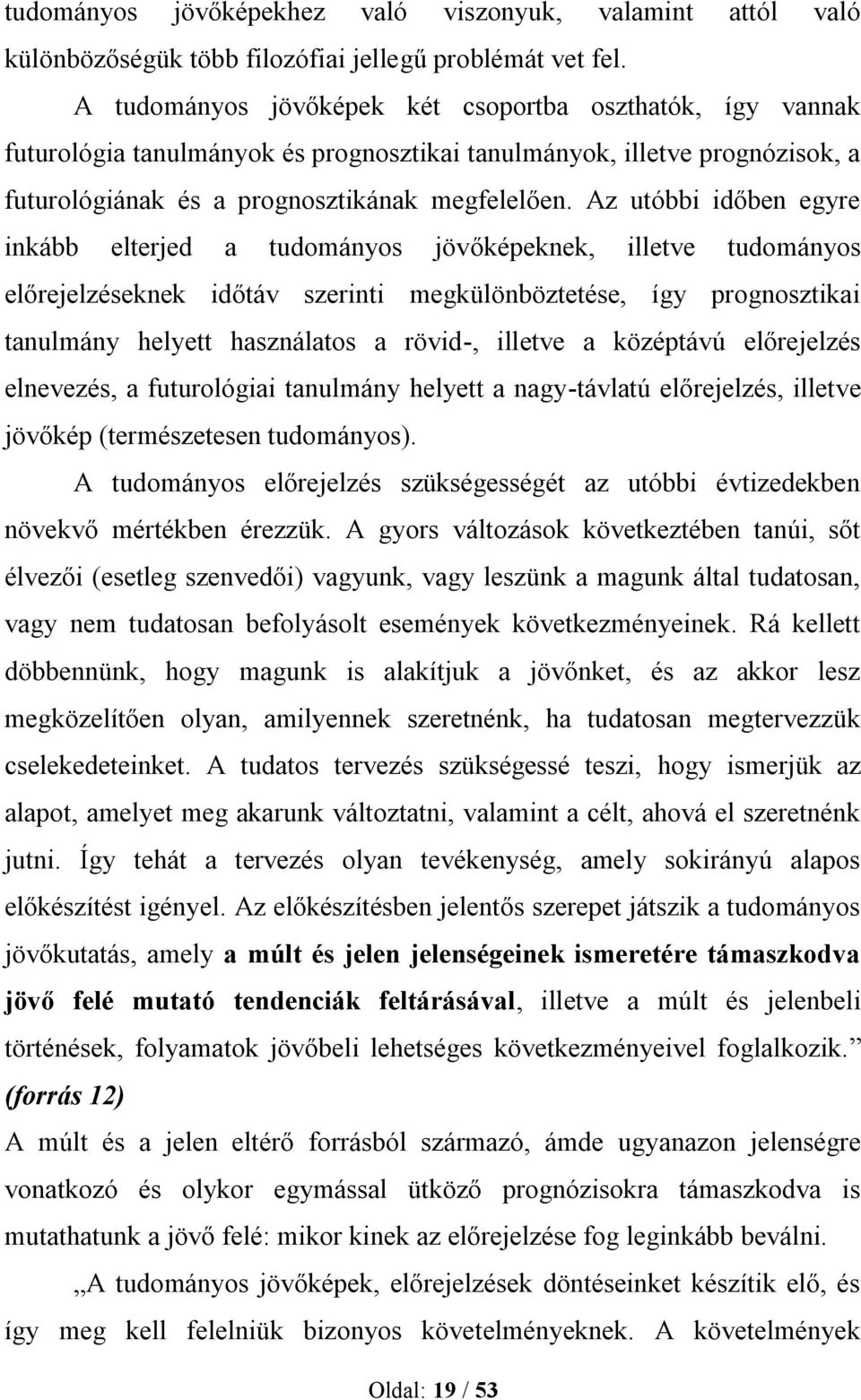 Az utóbbi időben egyre inkább elterjed a tudományos jövőképeknek, illetve tudományos előrejelzéseknek időtáv szerinti megkülönböztetése, így prognosztikai tanulmány helyett használatos a rövid-,