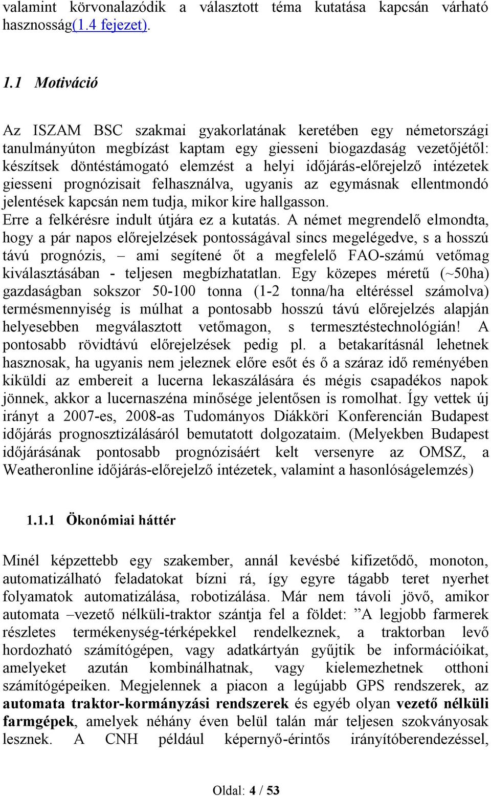 időjárás-előrejelző intézetek giesseni prognózisait felhasználva, ugyanis az egymásnak ellentmondó jelentések kapcsán nem tudja, mikor kire hallgasson. Erre a felkérésre indult útjára ez a kutatás.