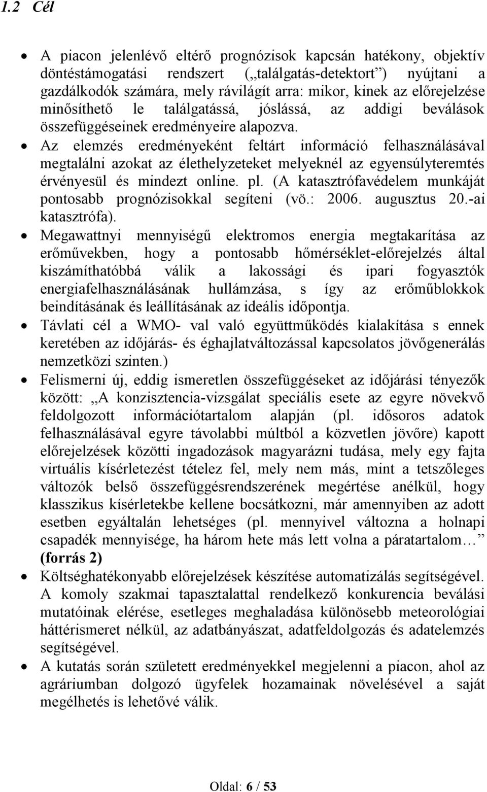 Az elemzés eredményeként feltárt információ felhasználásával megtalálni azokat az élethelyzeteket melyeknél az egyensúlyteremtés érvényesül és mindezt online. pl.