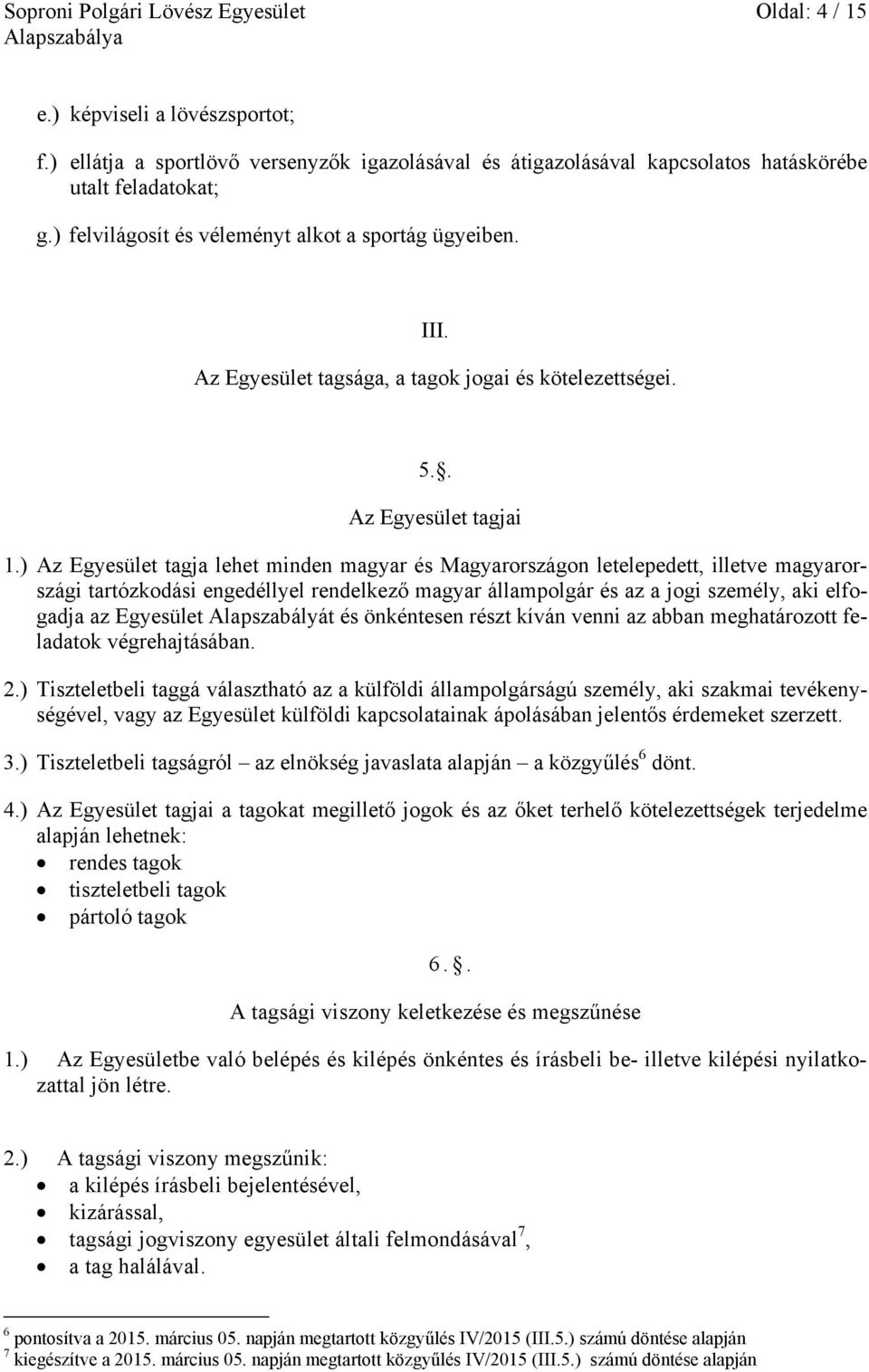 ) Az Egyesület tagja lehet minden magyar és Magyarországon letelepedett, illetve magyarországi tartózkodási engedéllyel rendelkező magyar állampolgár és az a jogi személy, aki elfogadja az Egyesület