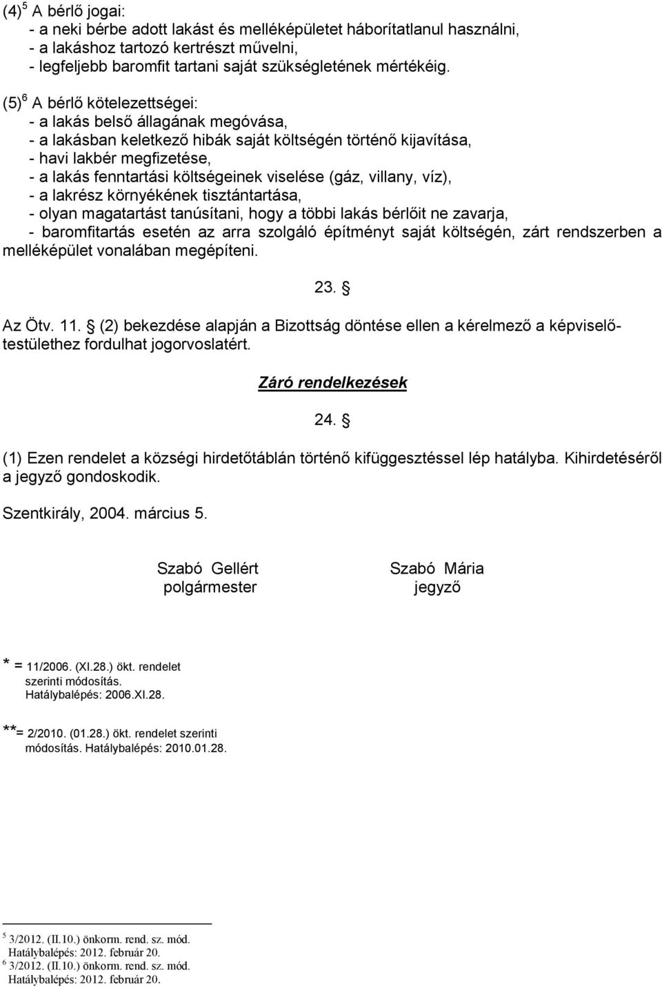 viselése (gáz, villany, víz), - a lakrész környékének tisztántartása, - olyan magatartást tanúsítani, hogy a többi lakás bérlőit ne zavarja, - baromfitartás esetén az arra szolgáló építményt saját