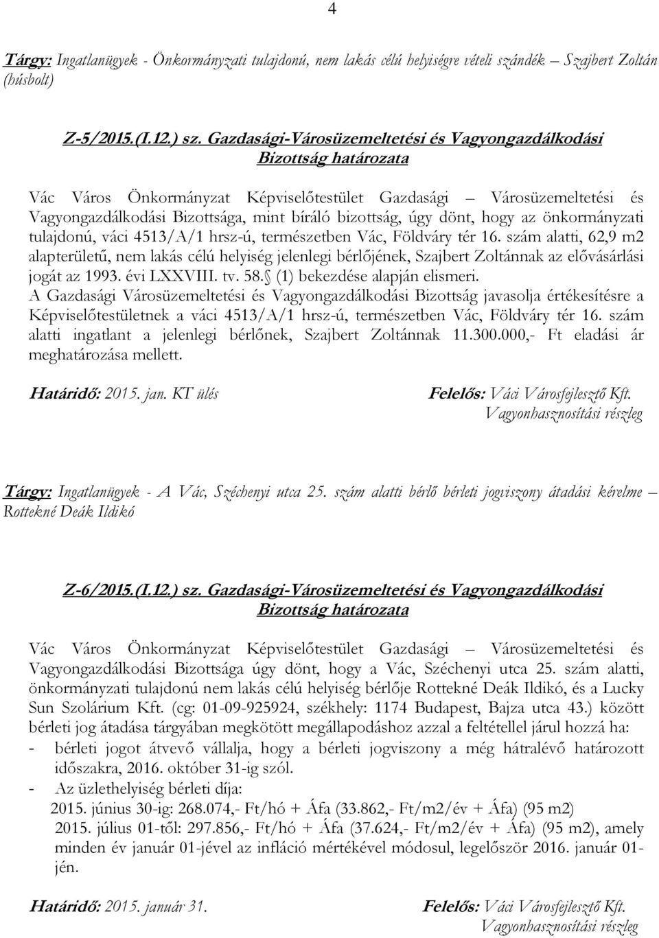 16. szám alatti, 62,9 m2 alapterületű, nem lakás célú helyiség jelenlegi bérlőjének, Szajbert Zoltánnak az elővásárlási jogát az 1993. évi LXXVIII. tv. 58. (1) bekezdése alapján elismeri.