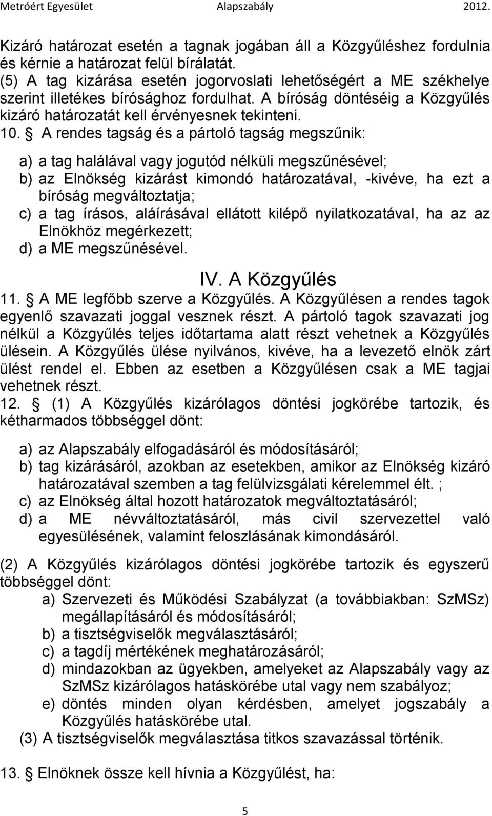 A rendes tagság és a pártoló tagság megszűnik: a) a tag halálával vagy jogutód nélküli megszűnésével; b) az Elnökség kizárást kimondó határozatával, -kivéve, ha ezt a bíróság megváltoztatja; c) a tag