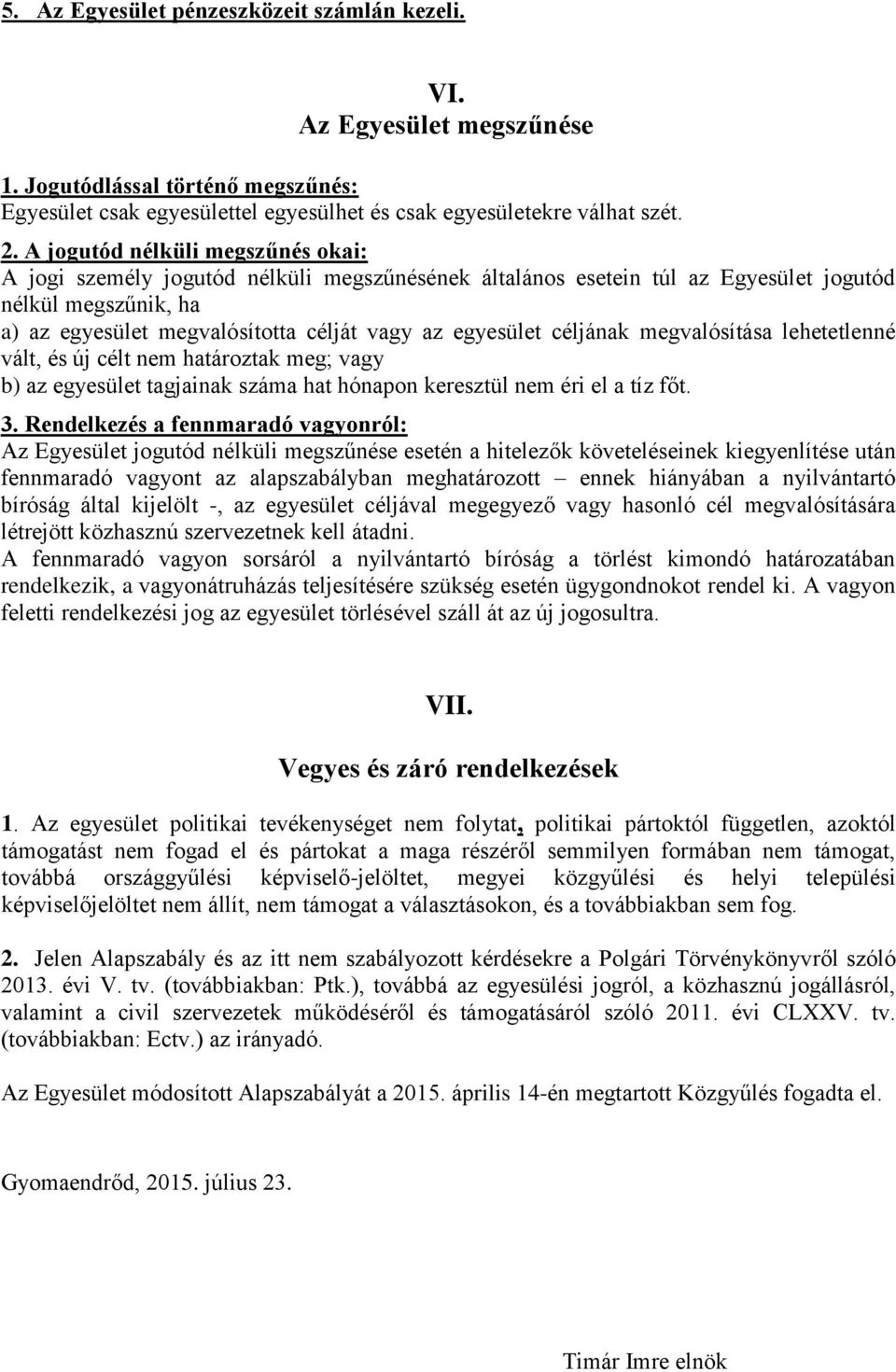 céljának megvalósítása lehetetlenné vált, és új célt nem határoztak meg; vagy b) az egyesület tagjainak száma hat hónapon keresztül nem éri el a tíz főt. 3.