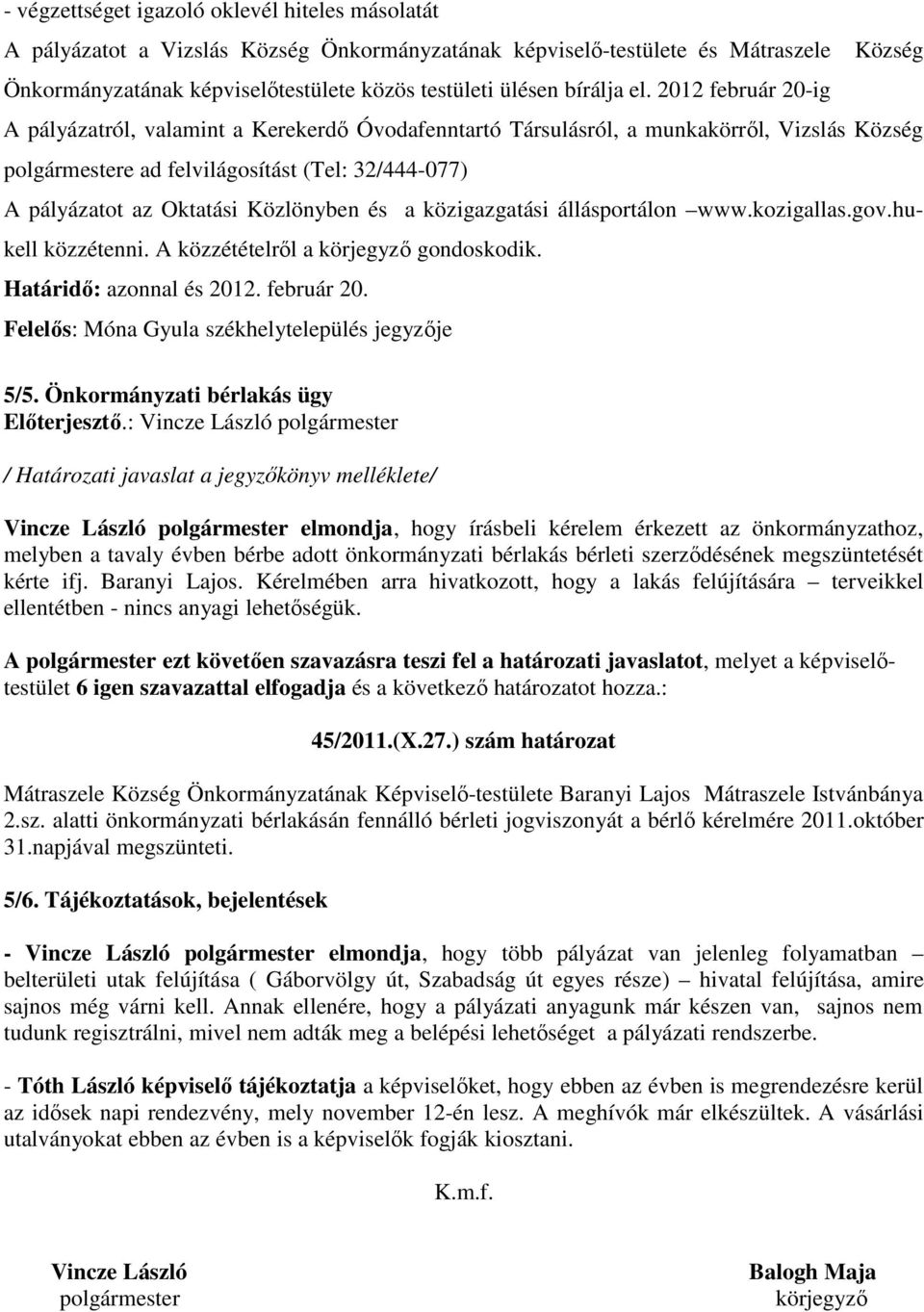 2012 február 20-ig A pályázatról, valamint a Kerekerdő Óvodafenntartó Társulásról, a munkakörről, Vizslás Község polgármestere ad felvilágosítást (Tel: 32/444-077) A pályázatot az Oktatási Közlönyben