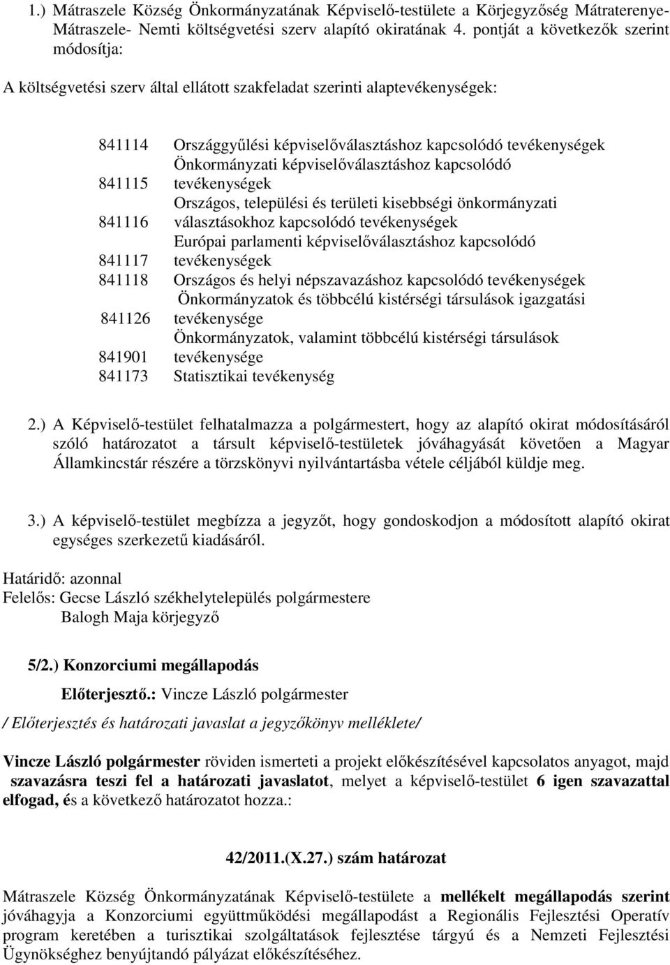 képviselőválasztáshoz kapcsolódó 841115 tevékenységek Országos, települési és területi kisebbségi önkormányzati 841116 választásokhoz kapcsolódó tevékenységek Európai parlamenti képviselőválasztáshoz