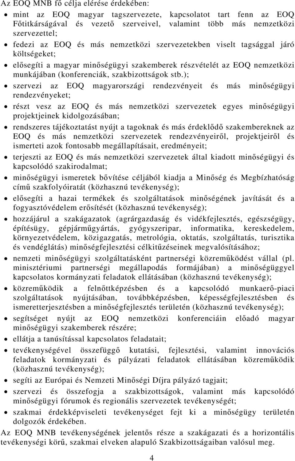 ); szervezi az EOQ magyarországi rendezvényeit és más minőségügyi rendezvényeket; részt vesz az EOQ és más nemzetközi szervezetek egyes minőségügyi projektjeinek kidolgozásában; rendszeres