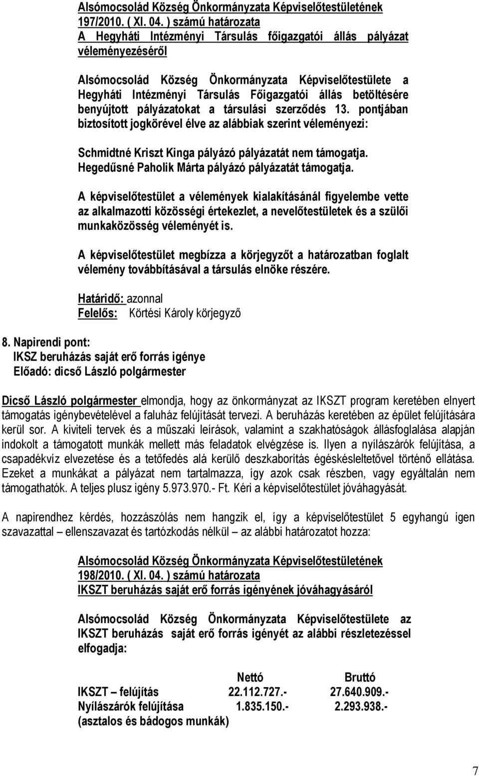 betöltésére benyújtott pályázatokat a társulási szerződés 13. pontjában biztosított jogkörével élve az alábbiak szerint véleményezi: Schmidtné Kriszt Kinga pályázó pályázatát nem támogatja.