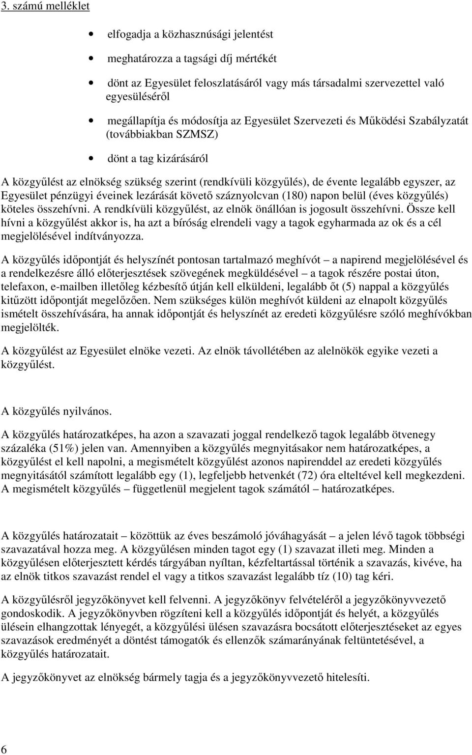 éveinek lezárását követő száznyolcvan (180) napon belül (éves közgyűlés) köteles összehívni. A rendkívüli közgyűlést, az elnök önállóan is jogosult összehívni.