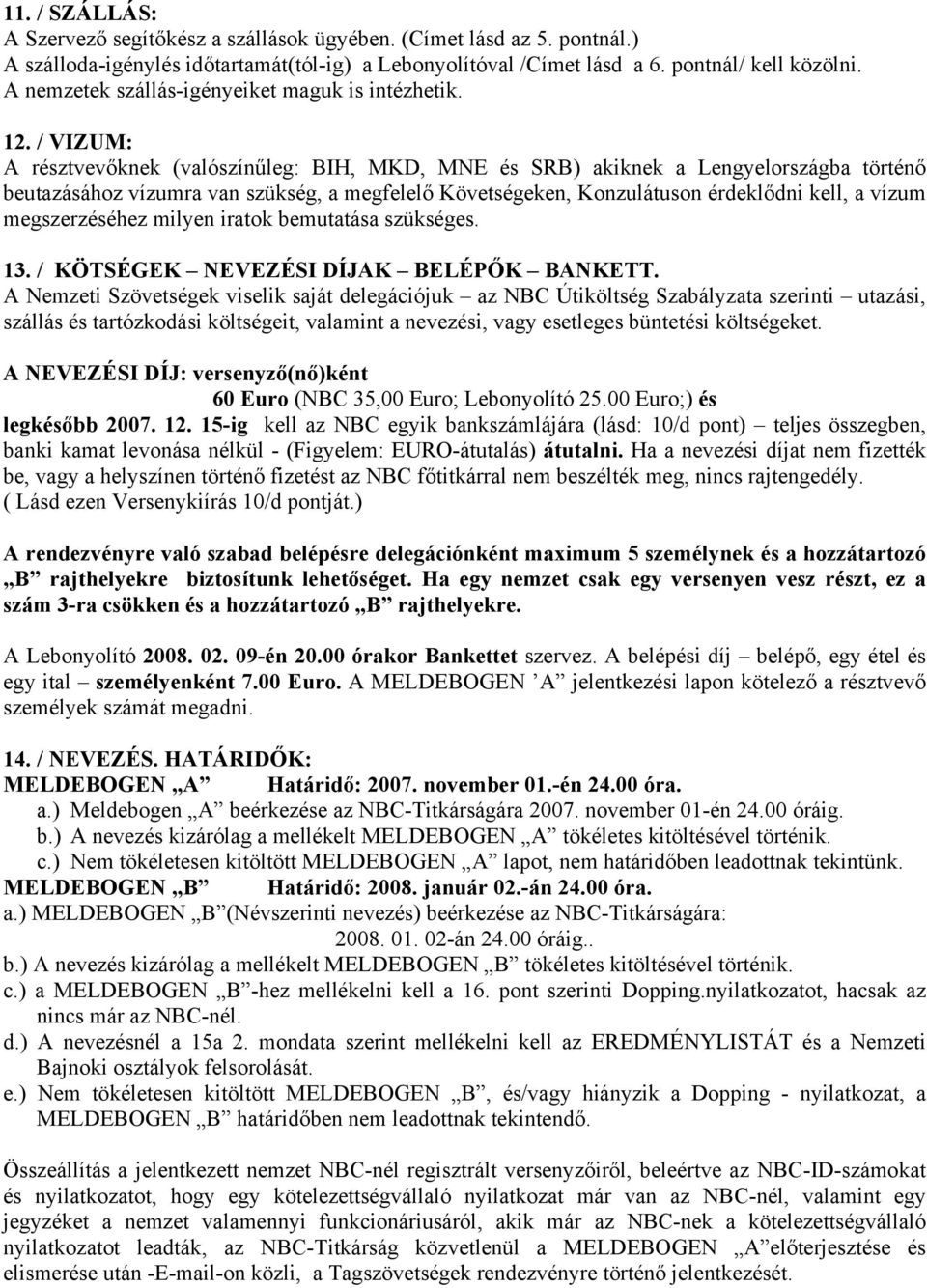 / VIZUM: A résztvevőknek (valószínűleg: BIH, MKD, MNE és SRB) akiknek a Lengyelországba történő beutazásához vízumra van szükség, a megfelelő Követségeken, Konzulátuson érdeklődni kell, a vízum