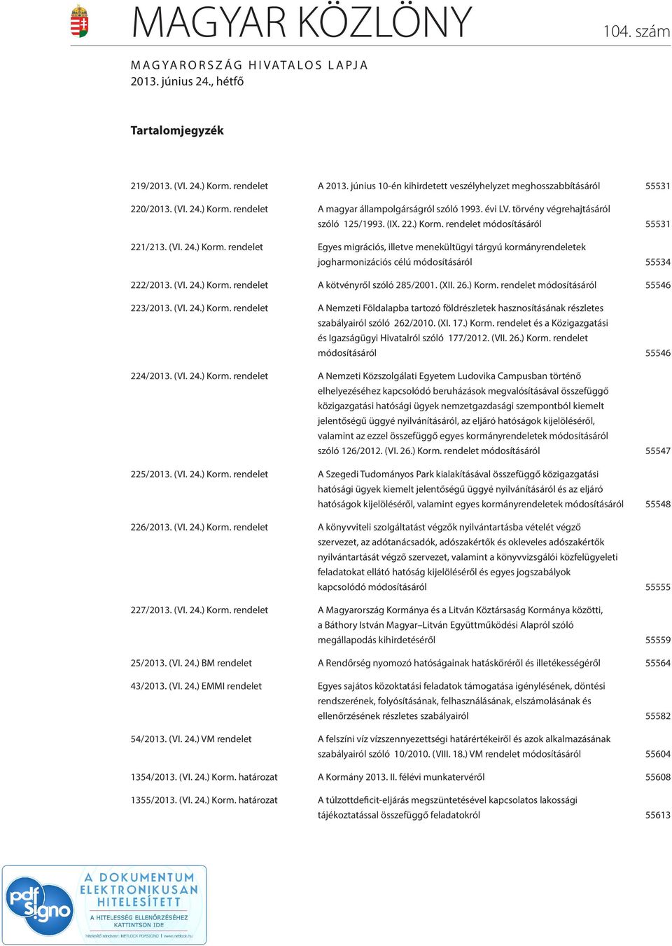 (VI. 24.) Korm. rendelet Egyes migrációs, illetve menekültügyi tárgyú kormányrendeletek jogharmonizációs célú módosításáról 55534 222/2013. (VI. 24.) Korm. rendelet A kötvényről szóló 285/2001. (XII.