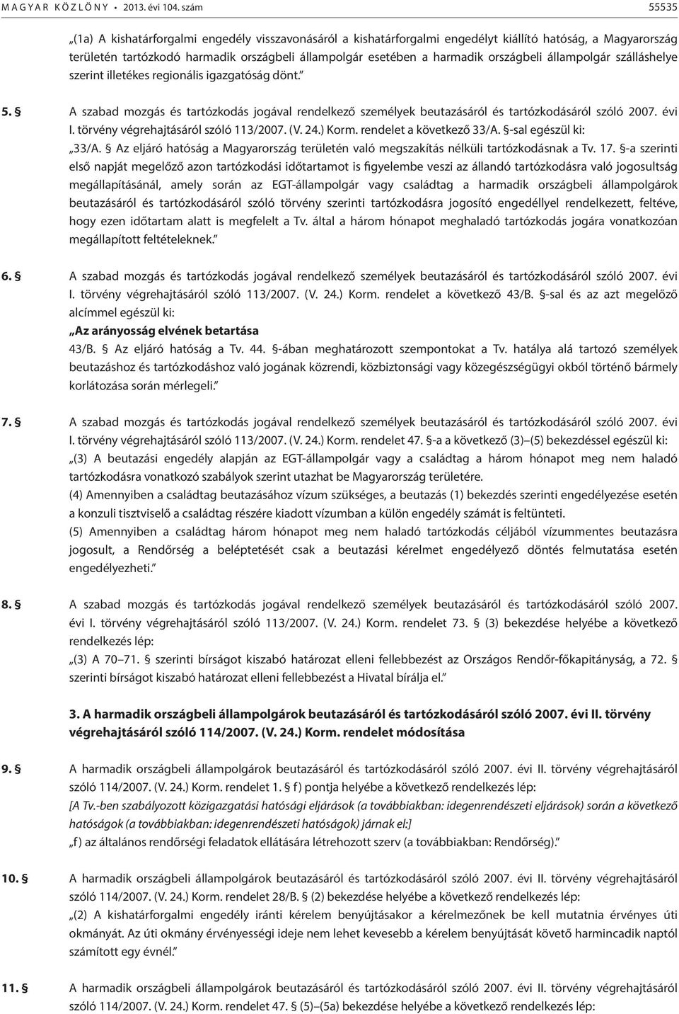 országbeli állampolgár szálláshelye szerint illetékes regionális igazgatóság dönt. 5. A szabad mozgás és tartózkodás jogával rendelkező személyek beutazásáról és tartózkodásáról szóló 2007. évi I.