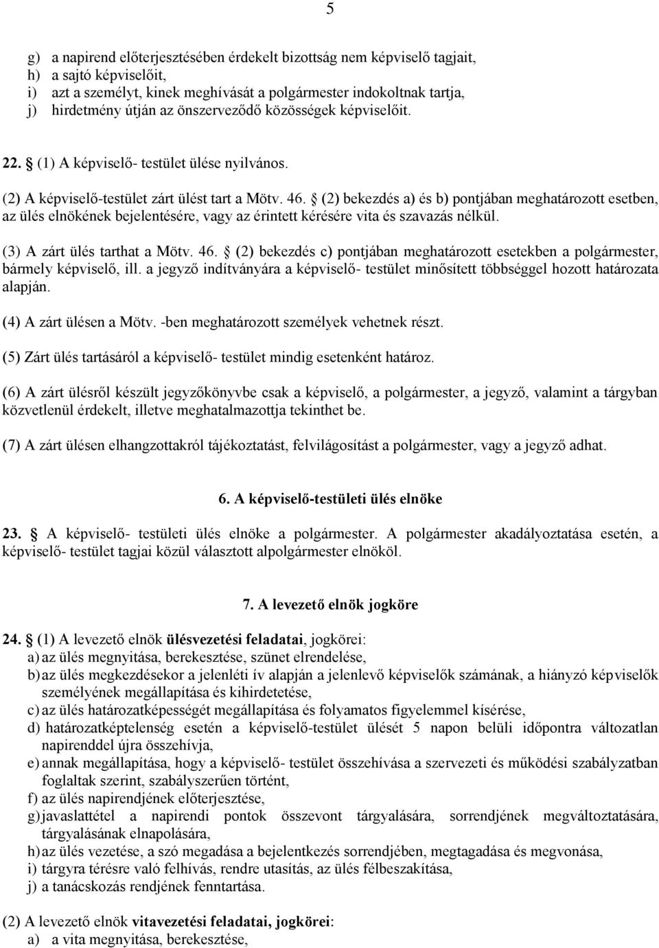 (2) bekezdés a) és b) pontjában meghatározott esetben, az ülés elnökének bejelentésére, vagy az érintett kérésére vita és szavazás nélkül. (3) A zárt ülés tarthat a Mötv. 46.