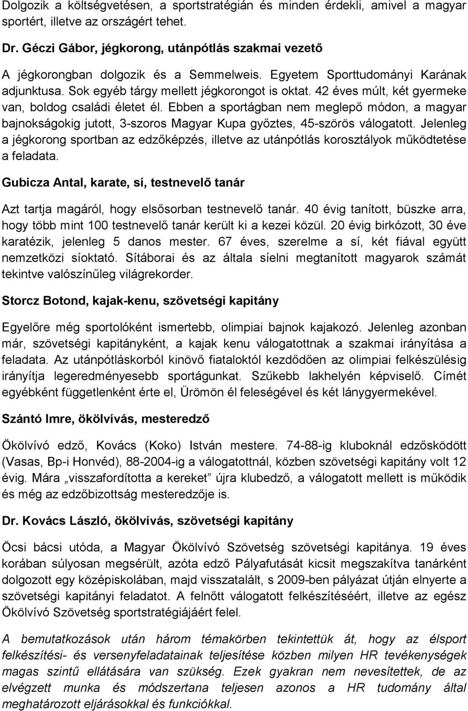 42 éves múlt, két gyermeke van, boldog családi életet él. Ebben a sportágban nem meglepő módon, a magyar bajnokságokig jutott, 3-szoros Magyar Kupa győztes, 45-szörös válogatott.