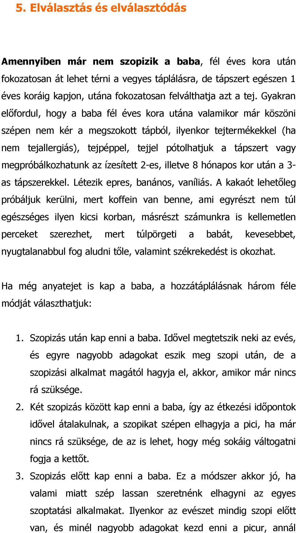 Gyakran elıfordul, hogy a baba fél éves kora utána valamikor már köszöni szépen nem kér a megszokott tápból, ilyenkor tejtermékekkel (ha nem tejallergiás), tejpéppel, tejjel pótolhatjuk a tápszert