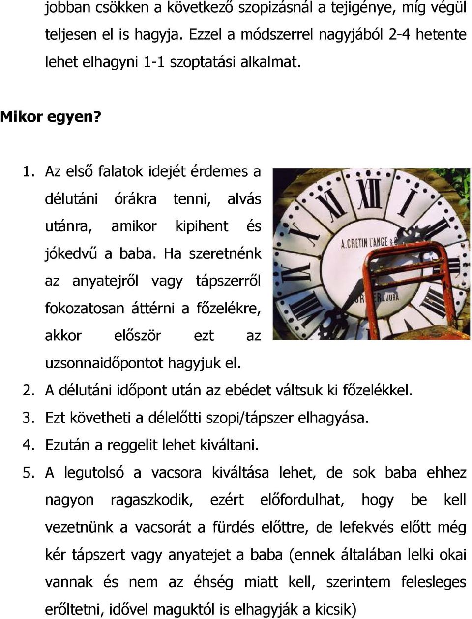 Ha szeretnénk az anyatejrıl vagy tápszerrıl fokozatosan áttérni a fızelékre, akkor elıször ezt az uzsonnaidıpontot hagyjuk el. 2. A délutáni idıpont után az ebédet váltsuk ki fızelékkel. 3.