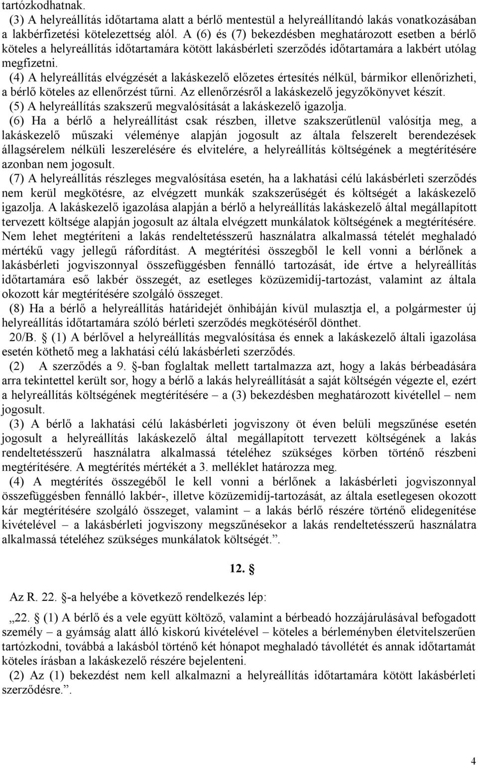 (4) A helyreállítás elvégzését a lakáskezelő előzetes értesítés nélkül, bármikor ellenőrizheti, a bérlő köteles az ellenőrzést tűrni. Az ellenőrzésről a lakáskezelő jegyzőkönyvet készít.